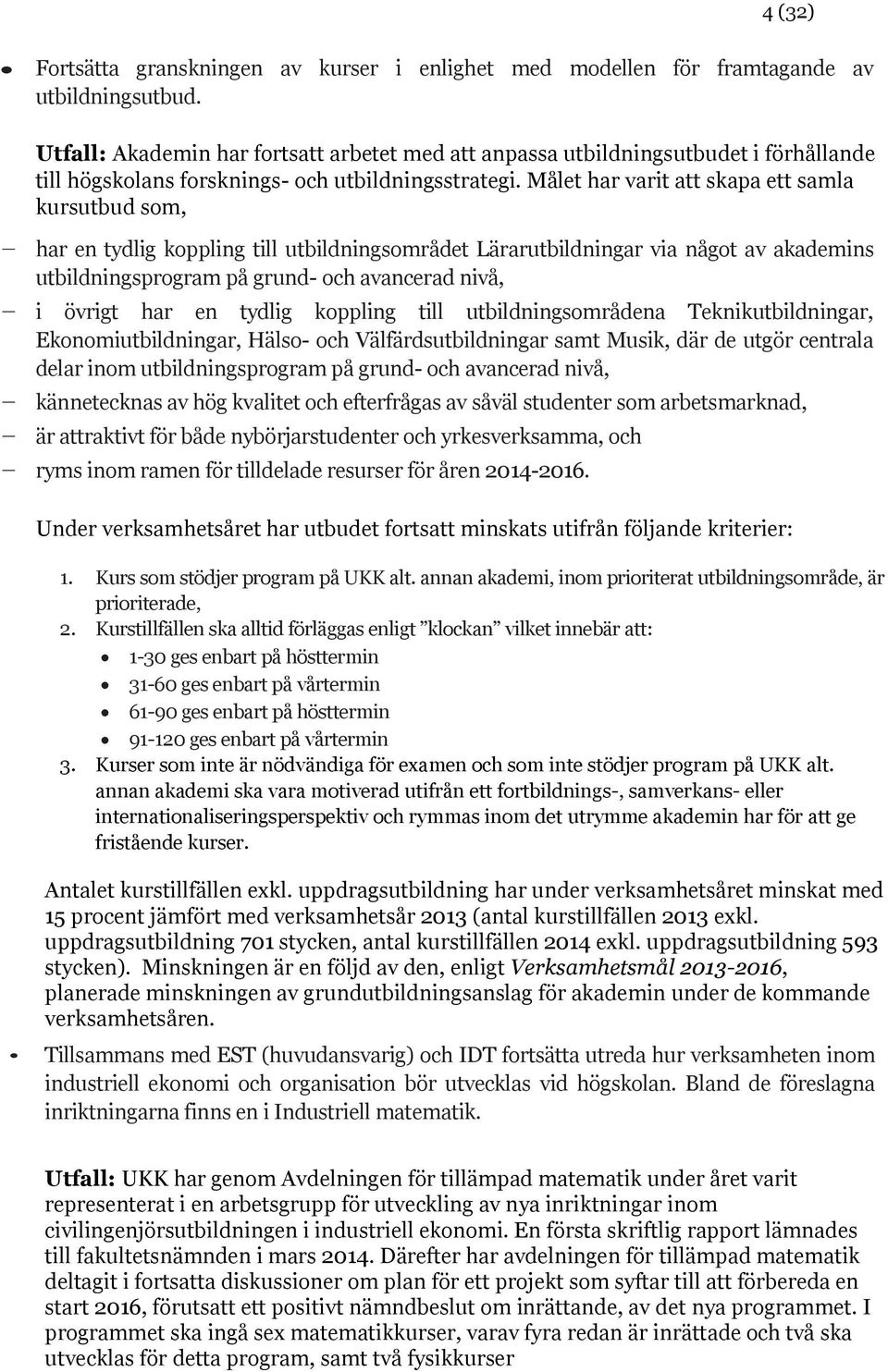 Målet har varit att skapa ett samla kursutbud som, - har en tydlig koppling till utbildningsområdet Lärarutbildningar via något av akademins utbildningsprogram på grund- och avancerad nivå, - i