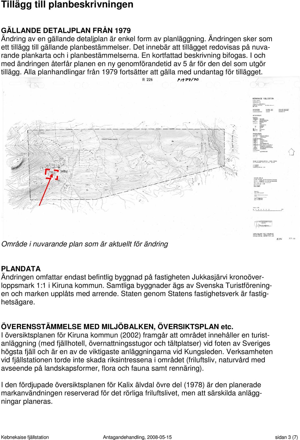 I och med ändringen återfår planen en ny genomförandetid av 5 år för den del som utgör tillägg. Alla planhandlingar från 1979 fortsätter att gälla med undantag för tillägget.