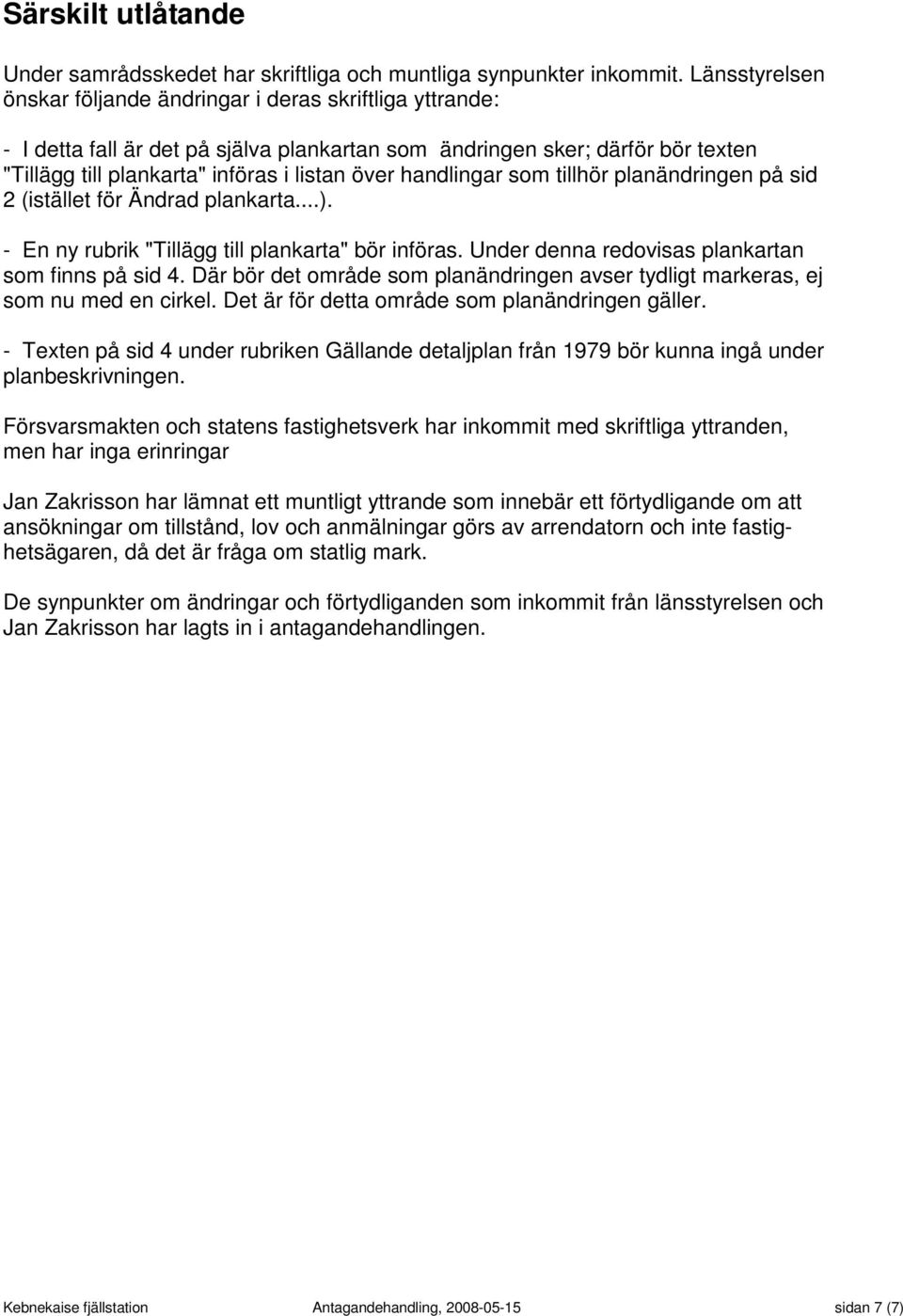 handlingar som tillhör planändringen på sid 2 (istället för Ändrad plankarta...). - En ny rubrik "Tillägg till plankarta" bör införas. Under denna redovisas plankartan som finns på sid 4.