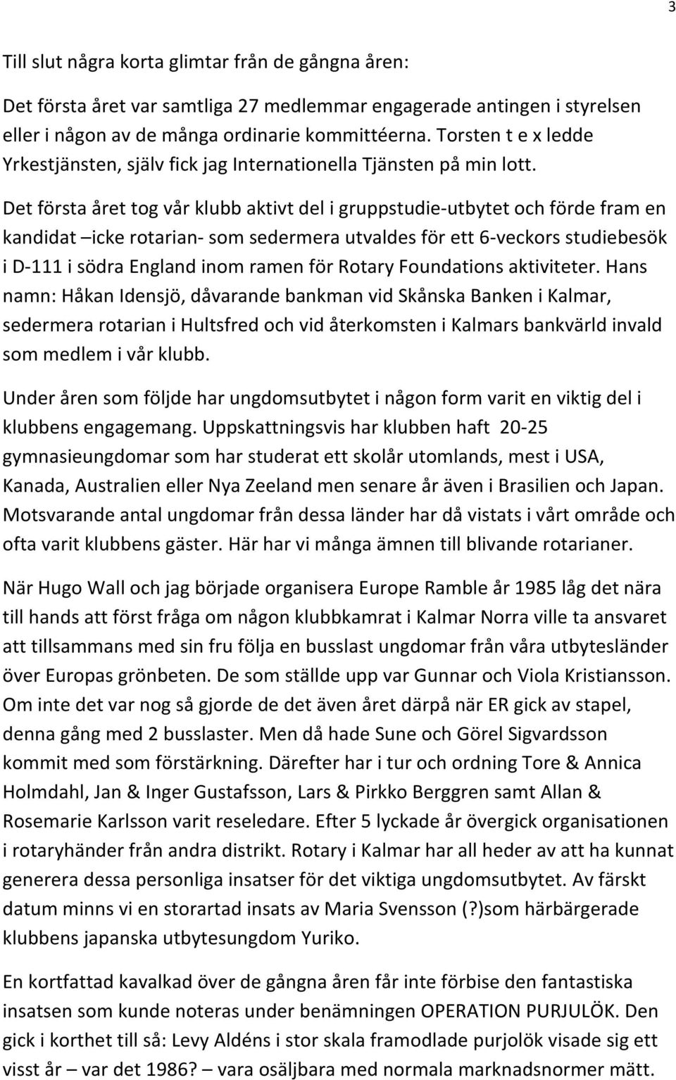 Det första året tog vår klubb aktivt del i gruppstudie-utbytet och förde fram en kandidat icke rotarian- som sedermera utvaldes för ett 6-veckors studiebesök i D-111 i södra England inom ramen för