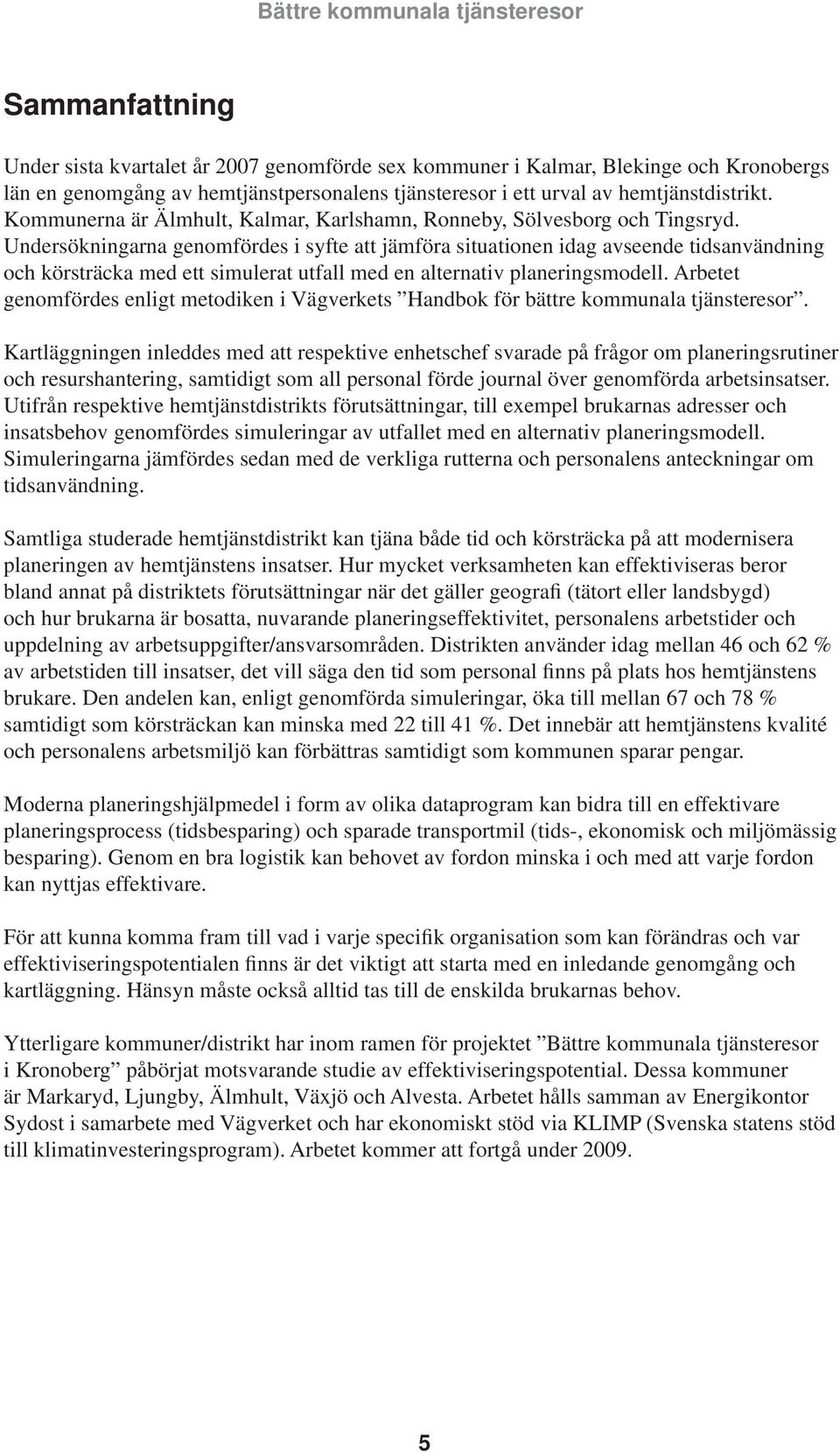 Undersökningarna genomfördes i syfte att jämföra situationen idag avseende tidsanvändning och körsträcka med ett simulerat utfall med en alternativ planeringsmodell.