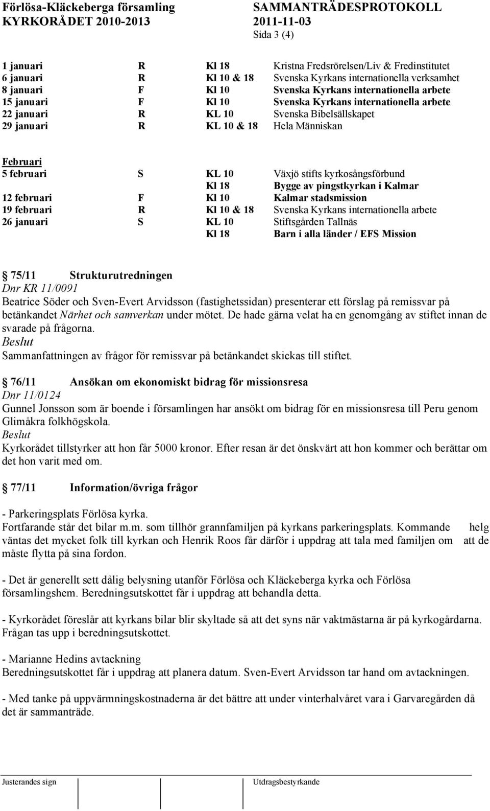 18 Bygge av pingstkyrkan i Kalmar 12 februari F Kl 10 Kalmar stadsmission 19 februari R Kl 10 & 18 Svenska Kyrkans internationella arbete 26 januari S KL 10 Stiftsgården Tallnäs Kl 18 Barn i alla