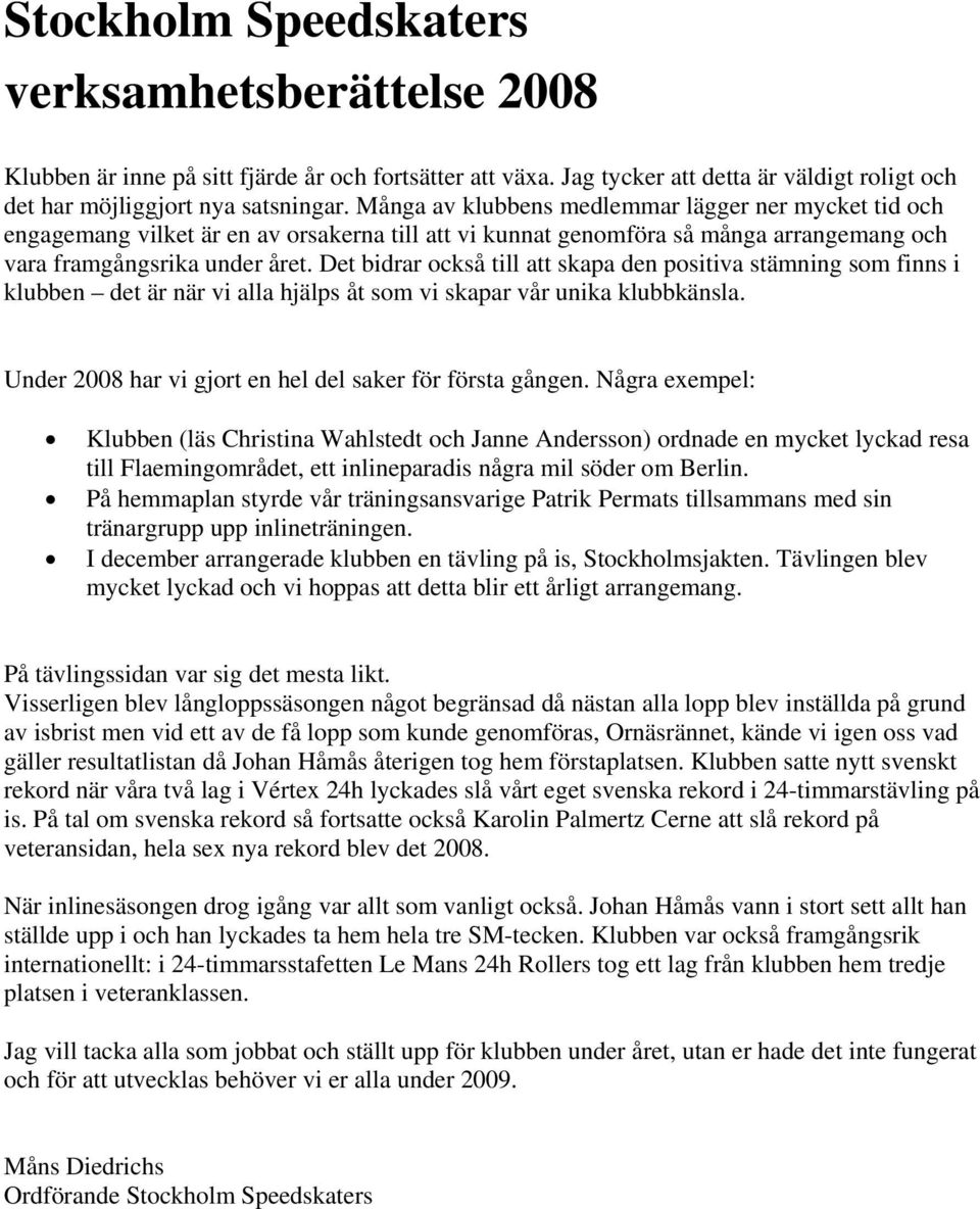 Det bidrar också till att skapa den positiva stämning som finns i klubben det är när vi alla hjälps åt som vi skapar vår unika klubbkänsla. Under 2008 har vi gjort en hel del saker för första gången.