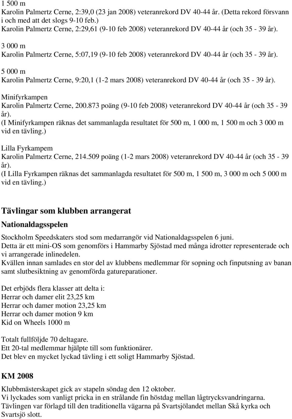 5 000 m Karolin Palmertz Cerne, 9:20,1 (1-2 mars 2008) veteranrekord DV 40-44 år (och 35-39 år). Minifyrkampen Karolin Palmertz Cerne, 200.