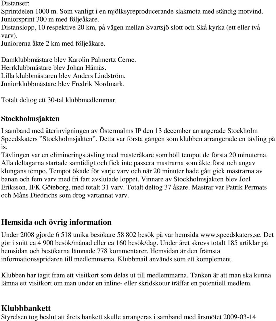 Herrklubbmästare blev Johan Håmås. Lilla klubbmästaren blev Anders Lindström. Juniorklubbmästare blev Fredrik Nordmark. Totalt deltog ett 30-tal klubbmedlemmar.