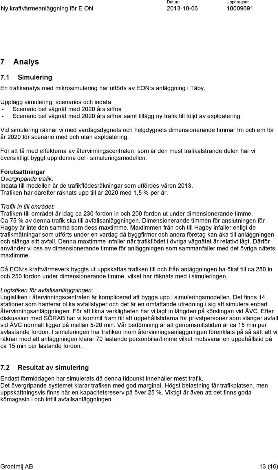 Vid simulering räknar vi med vardagsdygnets och helgdygnets dimensionerande timmar fm och em för år 2020 för scenario med och utan exploatering.