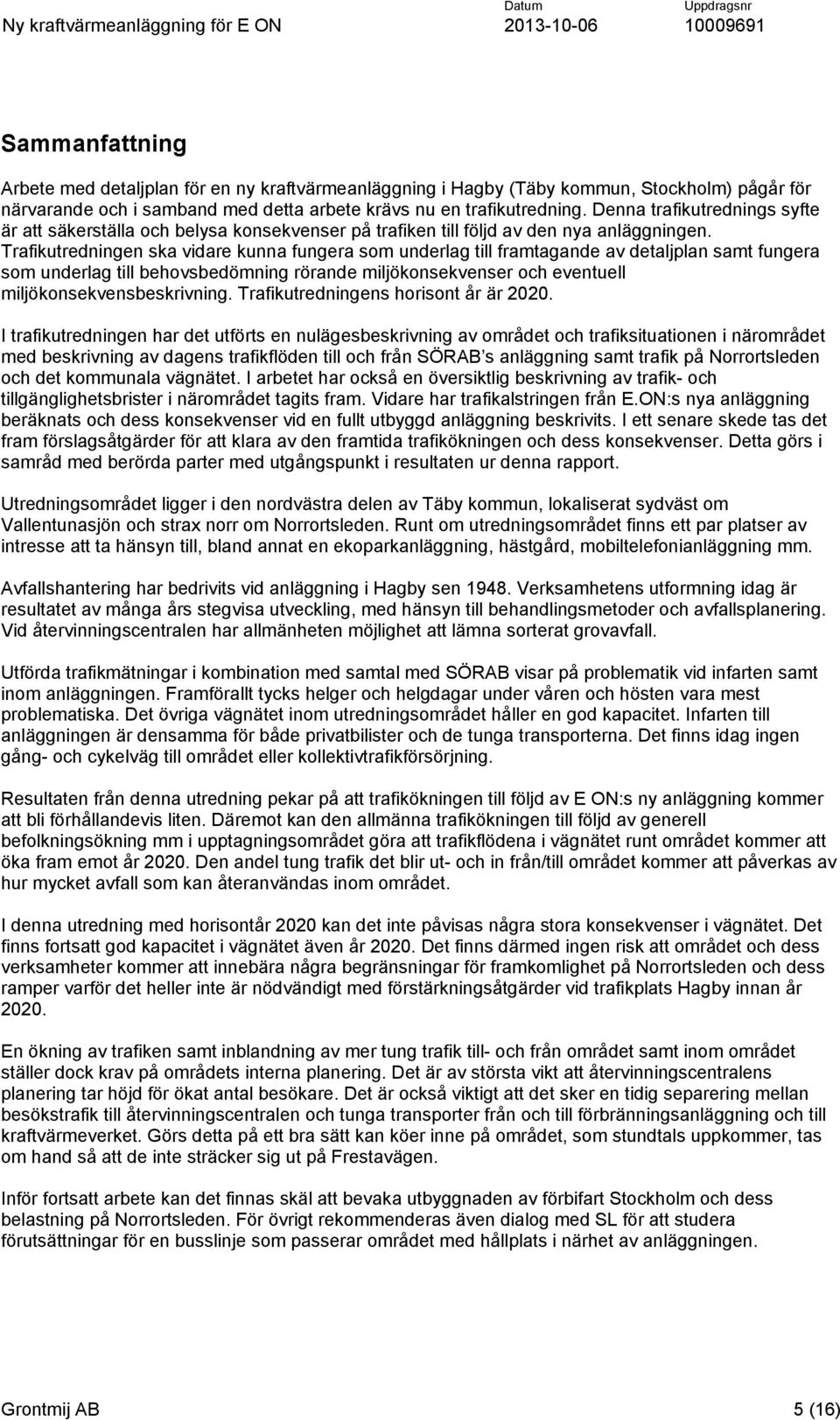 Trafikutredningen ska vidare kunna fungera som underlag till framtagande av detaljplan samt fungera som underlag till behovsbedömning rörande miljökonsekvenser och eventuell