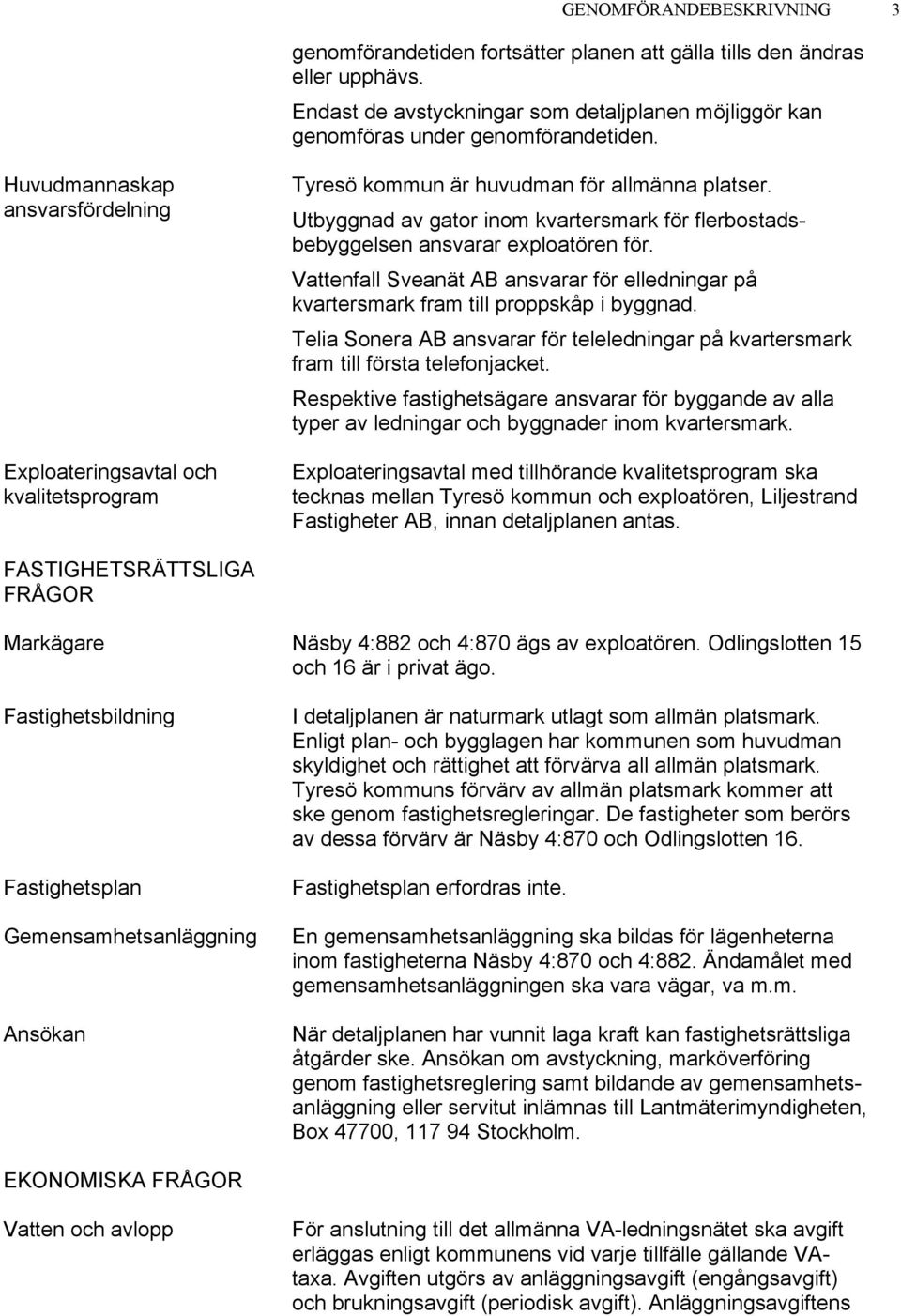 Utbyggnad av gator inom kvartersmark för flerbostadsbebyggelsen ansvarar exploatören för. Vattenfall Sveanät AB ansvarar för elledningar på kvartersmark fram till proppskåp i byggnad.