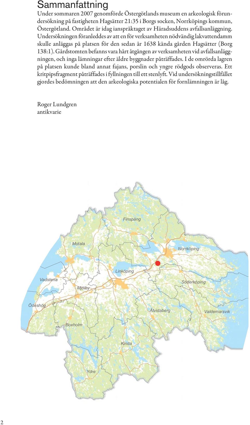 Undersökningen föranleddes av att en för verksamheten nödvändig lakvattendamm skulle anläggas på platsen för den sedan år 1638 kända gården Hagsätter (Borg 138:1).