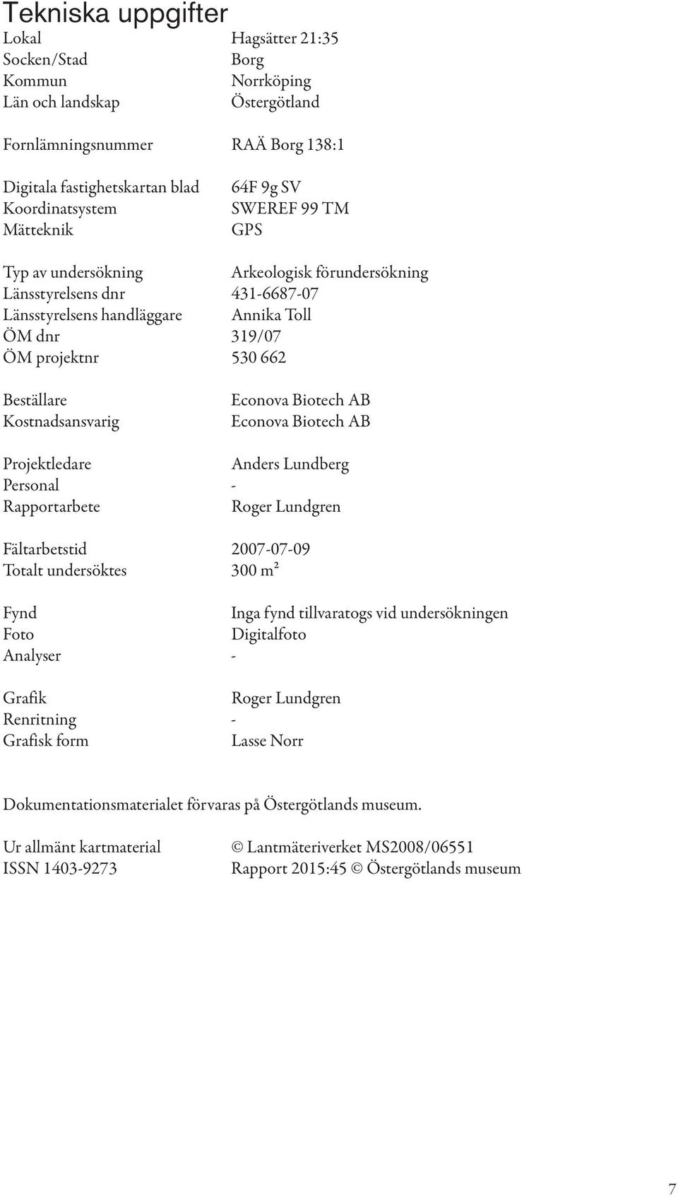 Kostnadsansvarig Econova Biotech AB Econova Biotech AB Projektledare Anders Lundberg Personal - Rapportarbete Roger Lundgren Fältarbetstid 2007-07-09 Totalt undersöktes 300 m2 Fynd Inga fynd