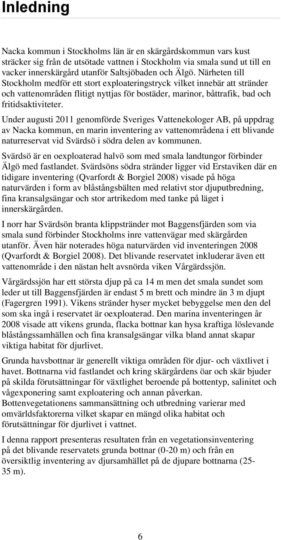 Under augusti 2011 genomförde Sveriges Vattenekologer AB, på uppdrag av Nacka kommun, en marin inventering av vattenområdena i ett blivande naturreservat vid Svärdsö i södra delen av kommunen.