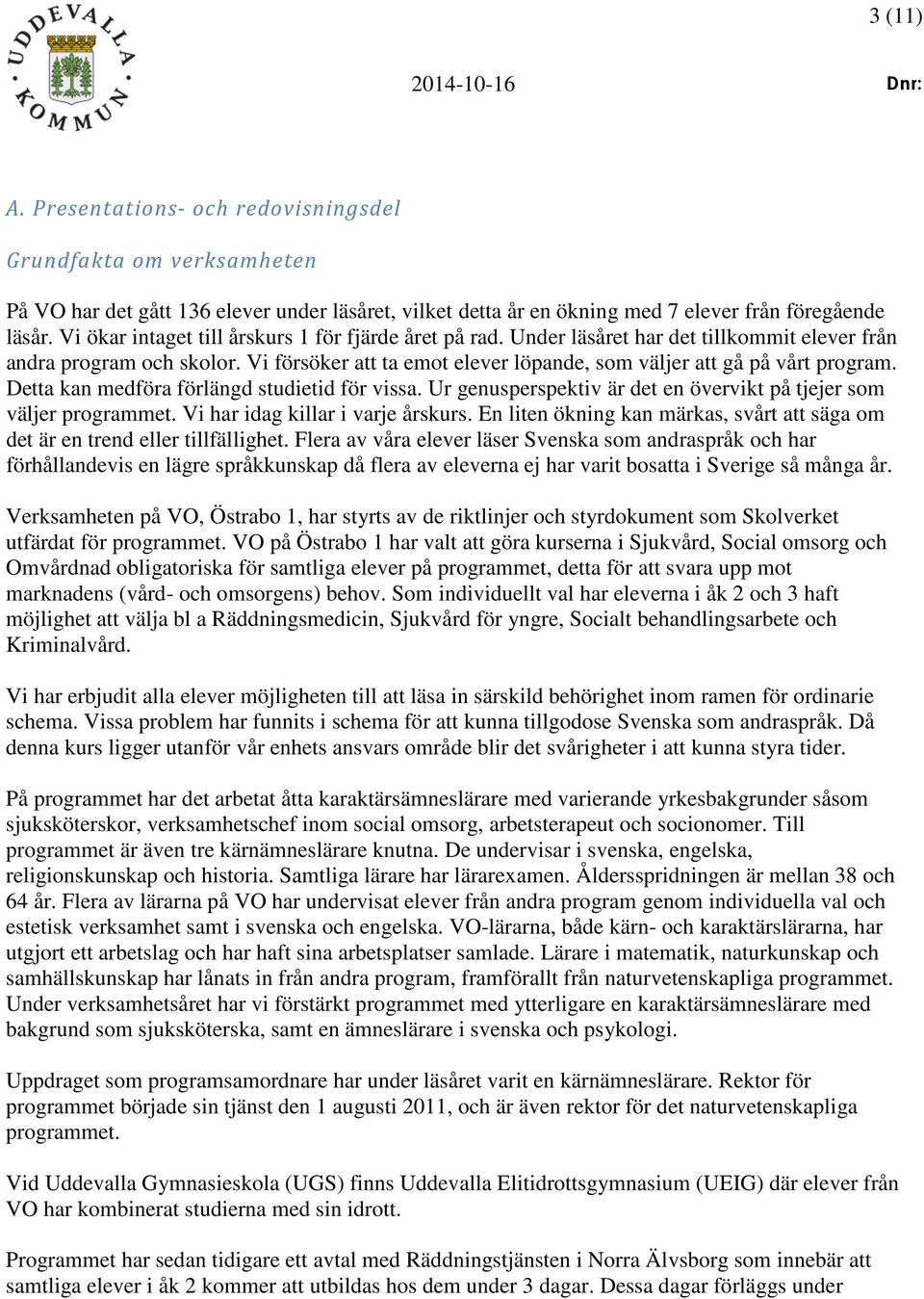 Detta kan medföra förlängd studietid för vissa. Ur genusperspektiv är det en övervikt på tjejer som väljer programmet. Vi har idag killar i varje årskurs.