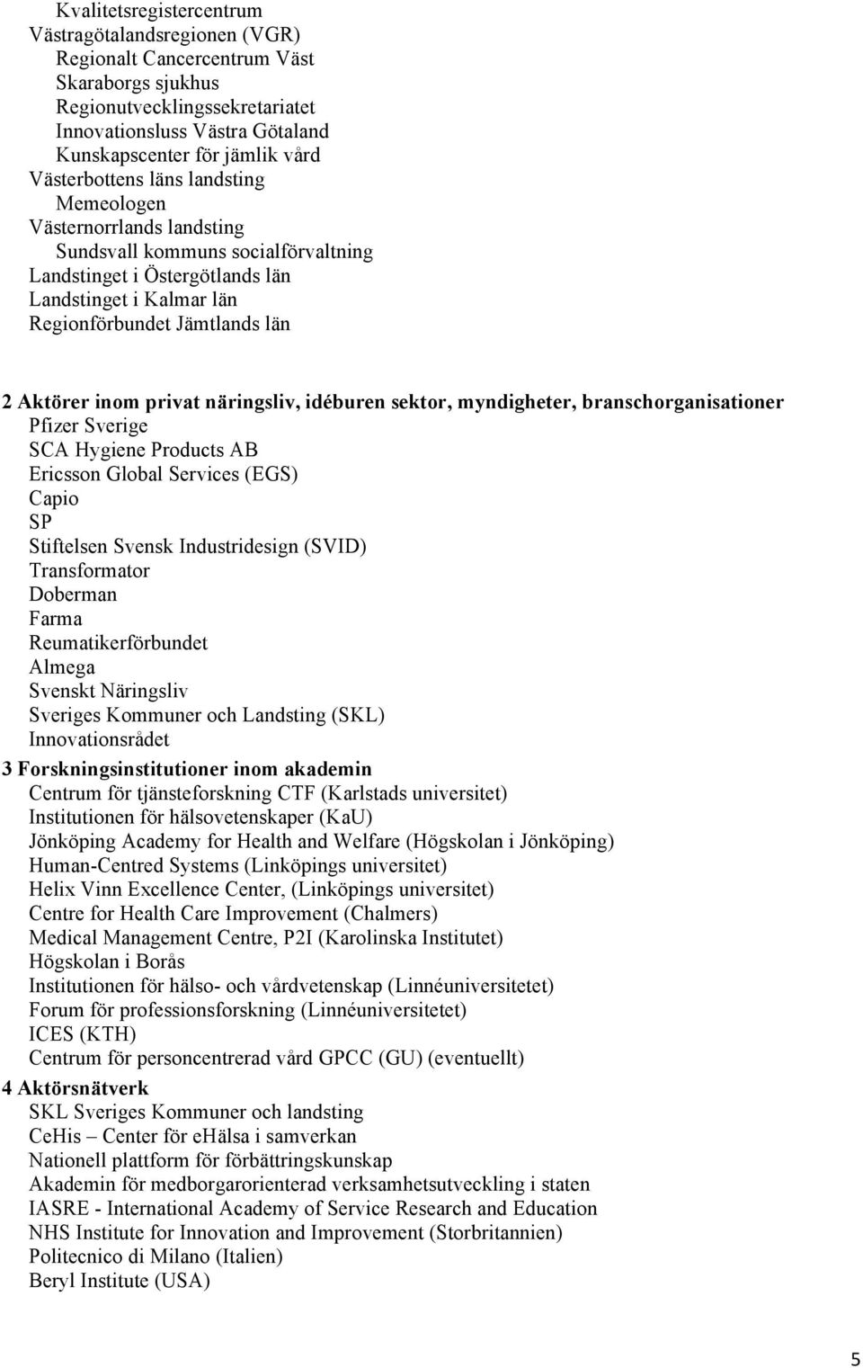 inom privat näringsliv, idéburen sektor, myndigheter, branschorganisationer Pfizer Sverige SCA Hygiene Products AB Ericsson Global Services (EGS) Capio SP Stiftelsen Svensk Industridesign (SVID)