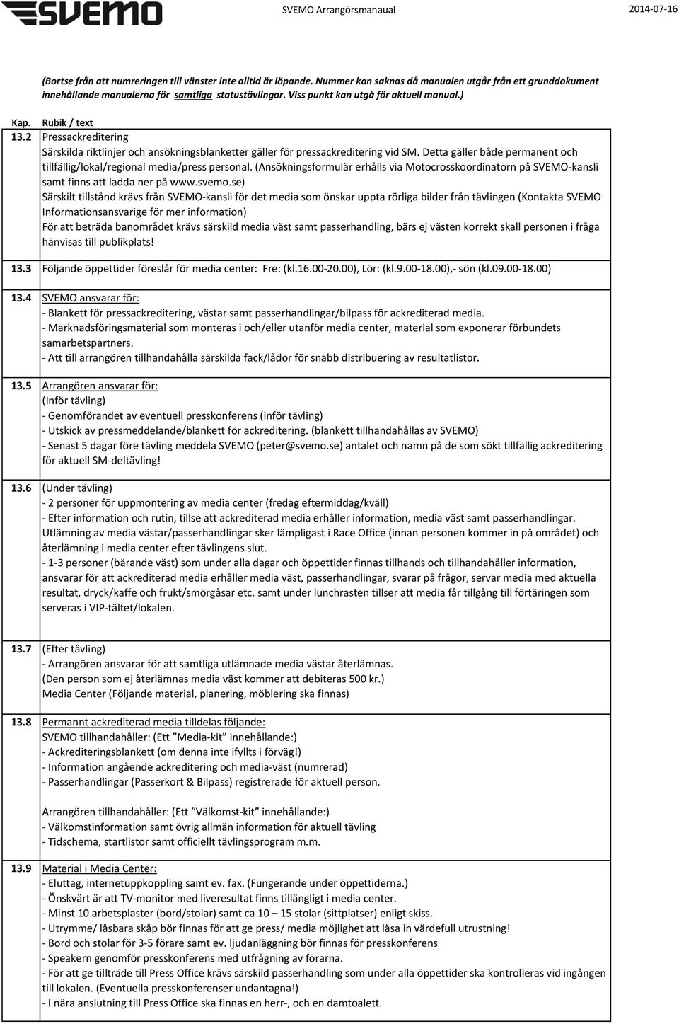 se) Särskilt tillstånd krävs från SVEMO-kansli för det media som önskar uppta rörliga bilder från tävlingen (Kontakta SVEMO Informationsansvarige för mer information) För att beträda banområdet krävs