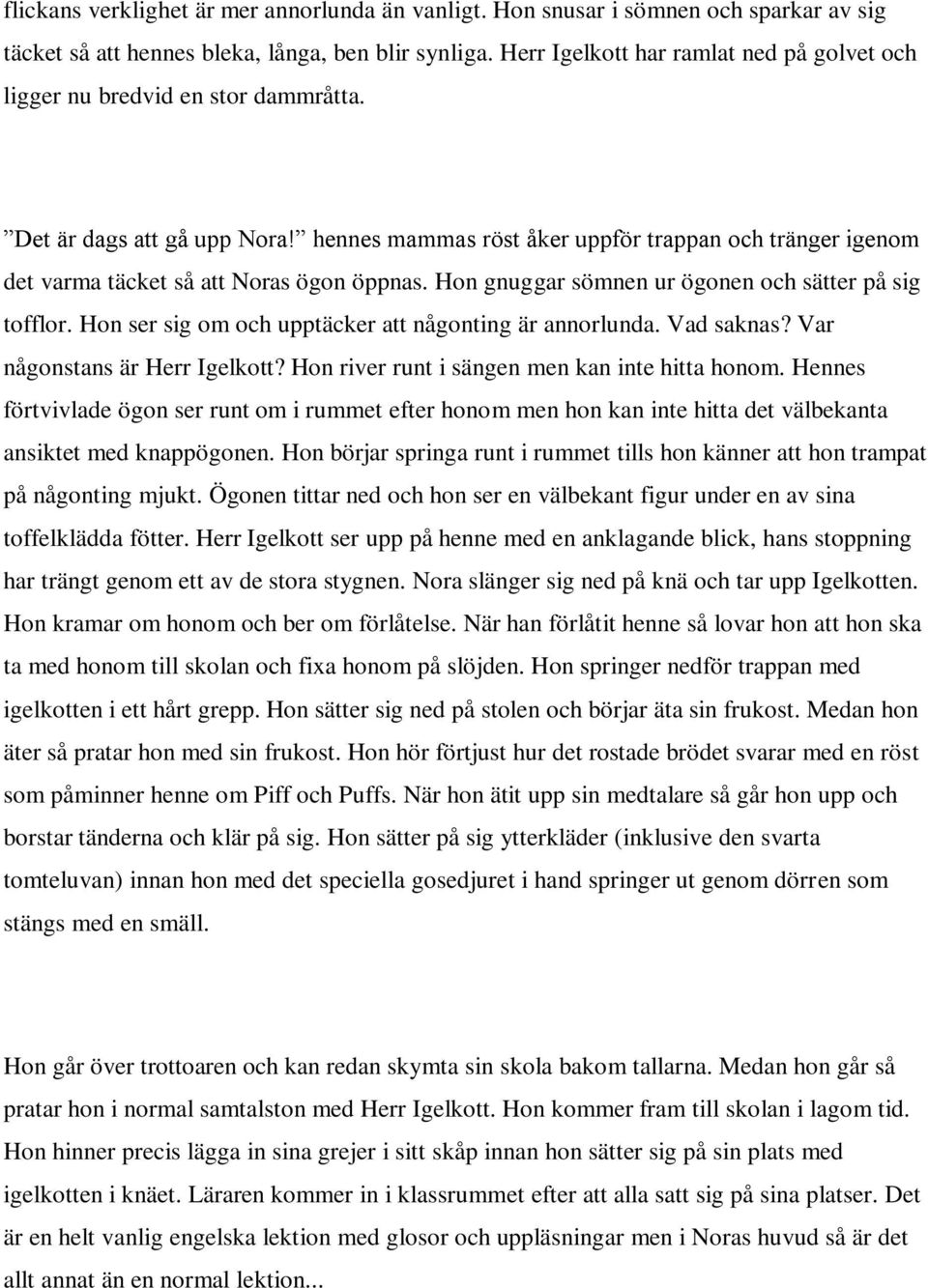 hennes mammas röst åker uppför trappan och tränger igenom det varma täcket så att Noras ögon öppnas. Hon gnuggar sömnen ur ögonen och sätter på sig tofflor.