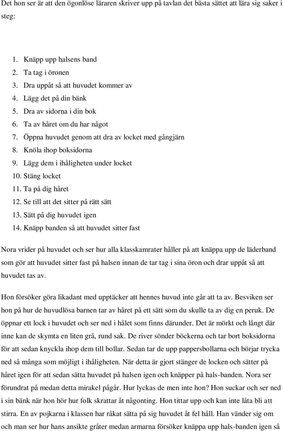 Lägg dem i ihåligheten under locket 10. Stäng locket 11. Ta på dig håret 12. Se till att det sitter på rätt sätt 13. Sätt på dig huvudet igen 14.