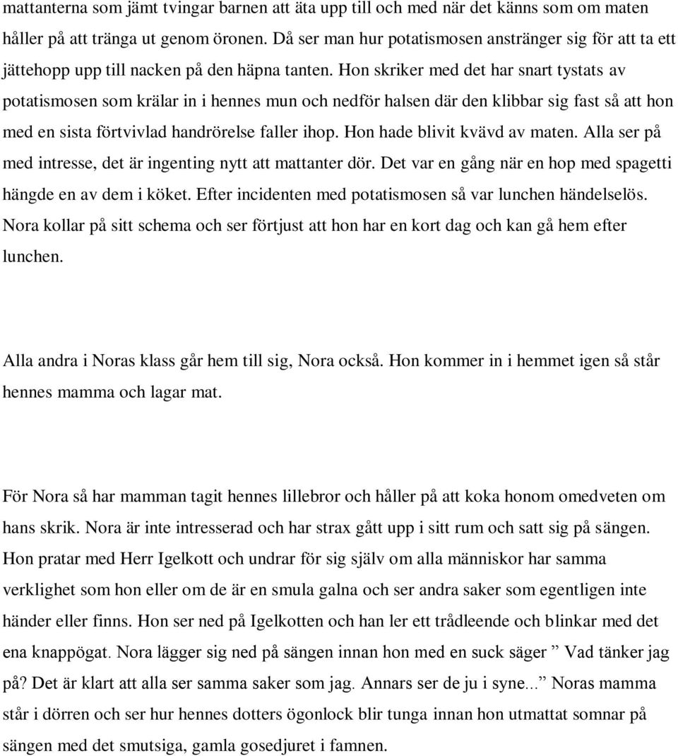 Hon skriker med det har snart tystats av potatismosen som krälar in i hennes mun och nedför halsen där den klibbar sig fast så att hon med en sista förtvivlad handrörelse faller ihop.