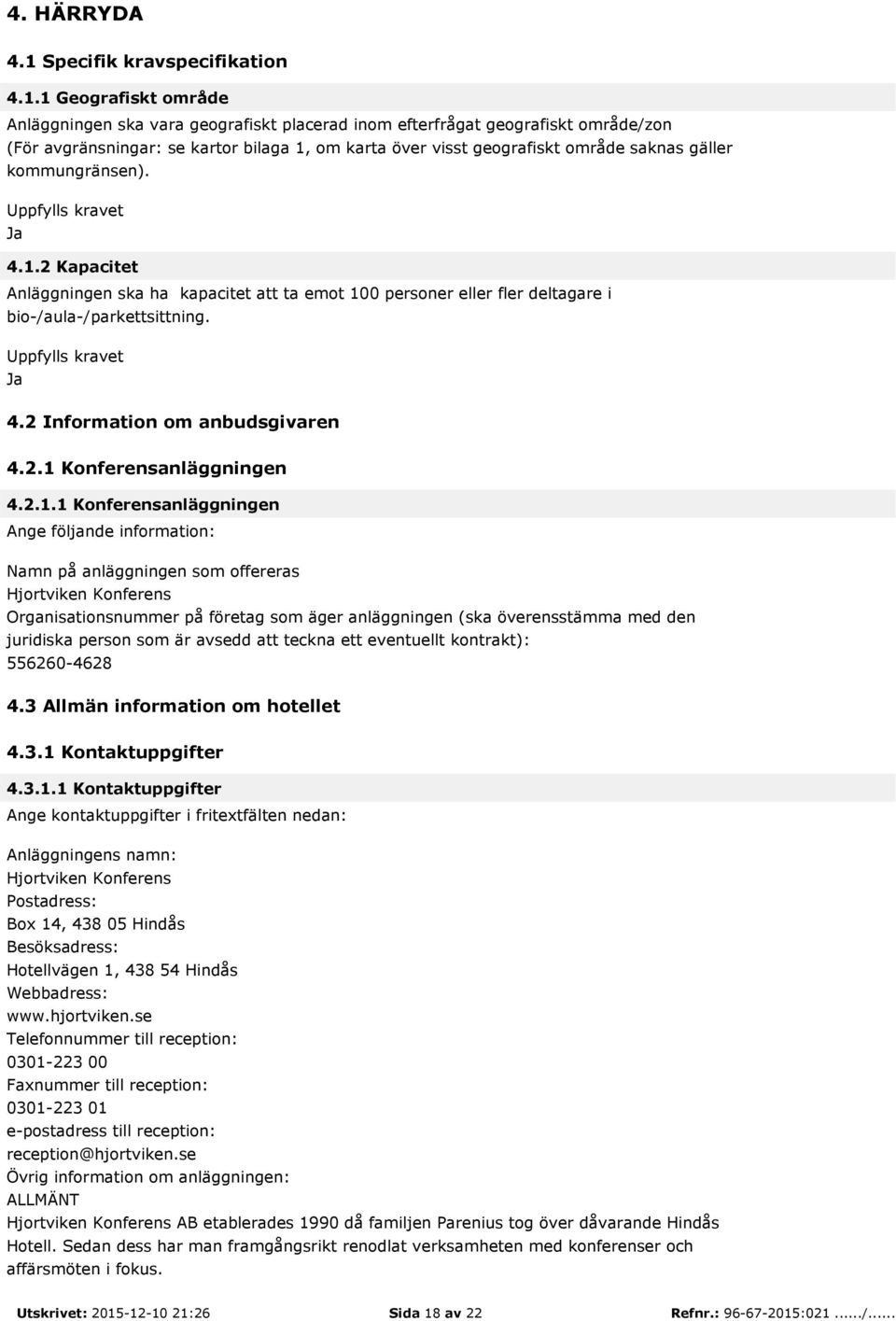 1 Geografiskt område Anläggningen ska vara geografiskt placerad inom efterfrågat geografiskt område/zon (För avgränsningar: se kartor bilaga 1, om karta över visst geografiskt område saknas gäller