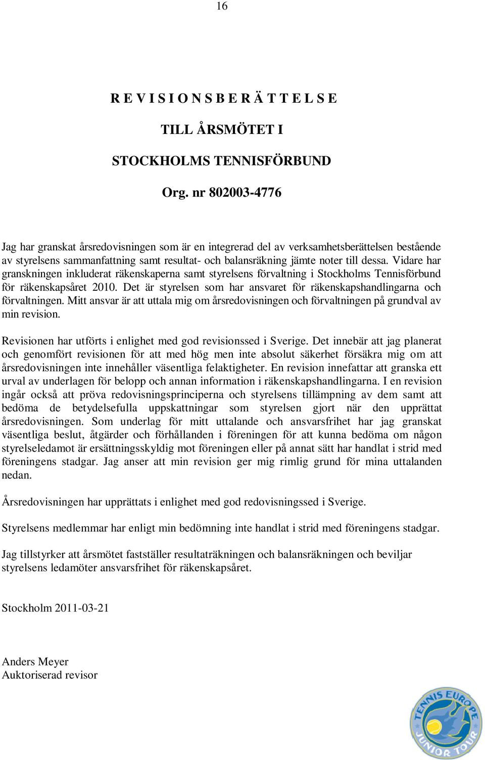 Vidare har granskningen inkluderat räkenskaperna samt styrelsens förvaltning i Stockholms Tennisförbund för räkenskapsåret 2010.