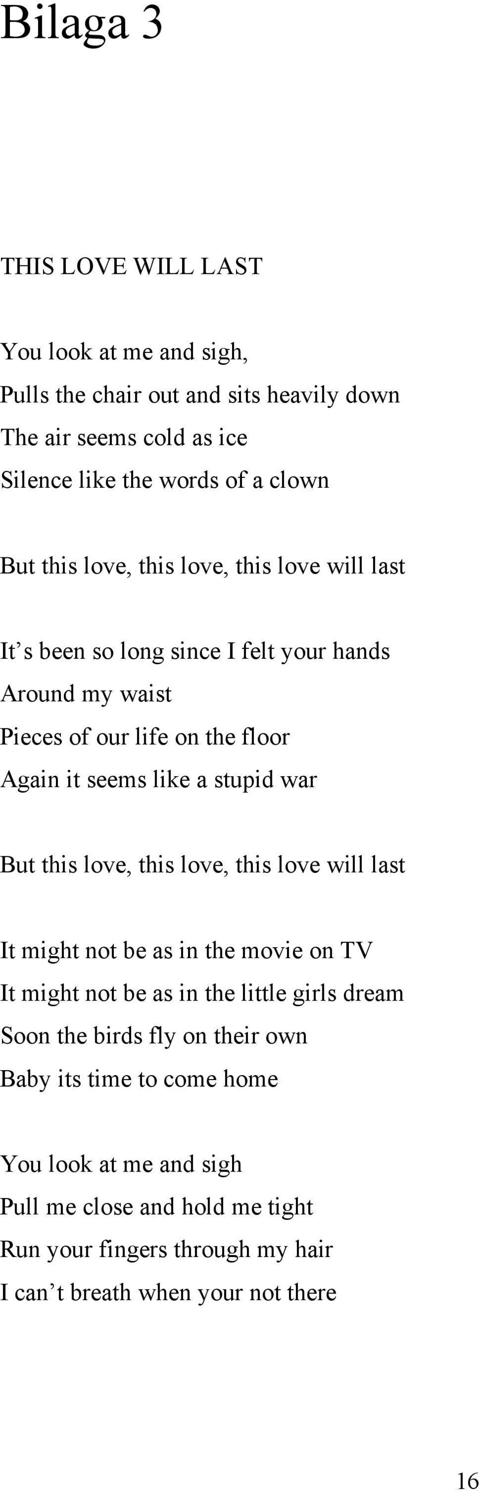 stupid war But this love, this love, this love will last It might not be as in the movie on TV It might not be as in the little girls dream Soon the birds fly