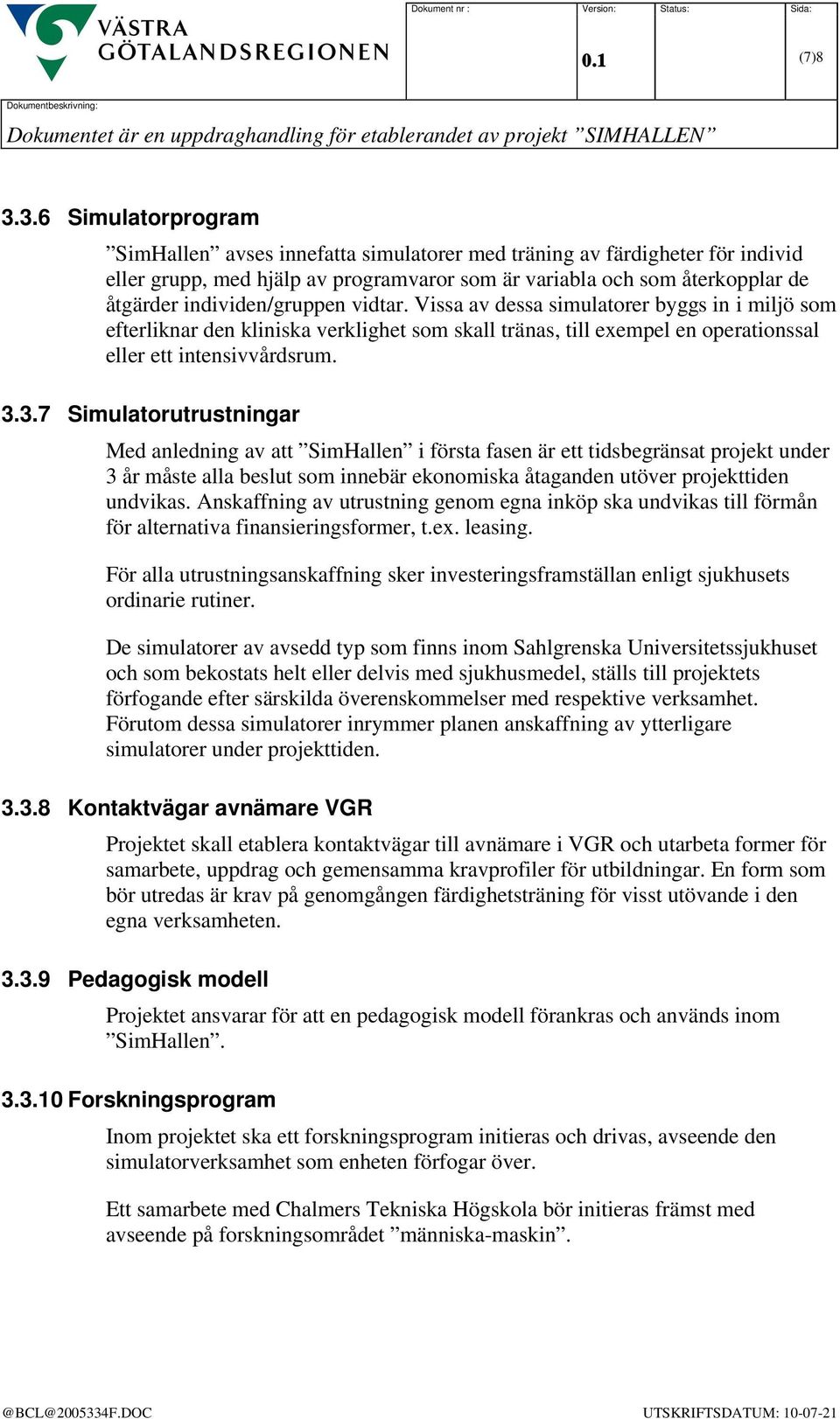 individen/gruppen vidtar. Vissa av dessa simulatorer byggs in i miljö som efterliknar den kliniska verklighet som skall tränas, till exempel en operationssal eller ett intensivvårdsrum. 3.