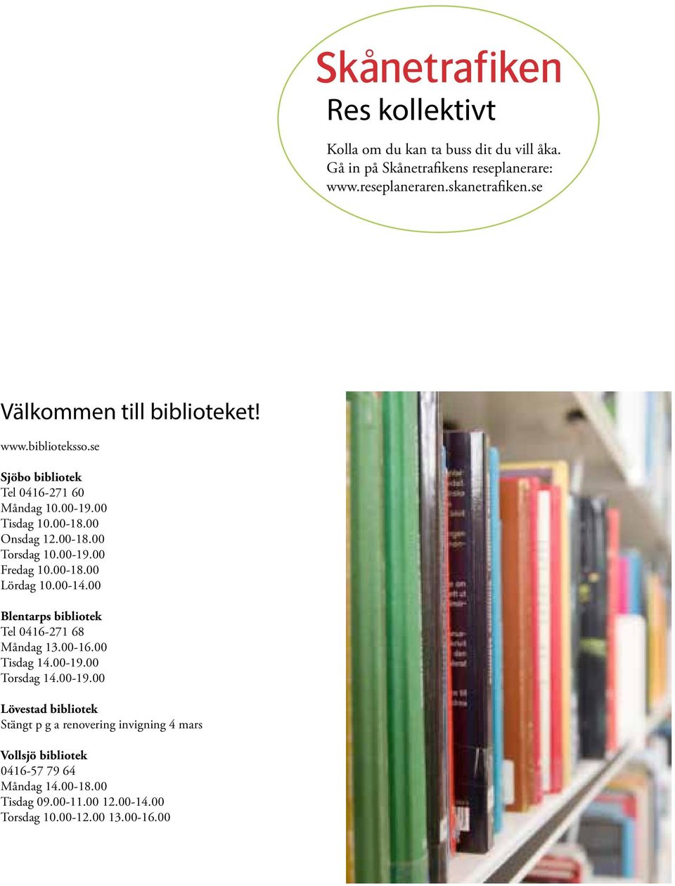 00-19.00 Fredag 10.00-18.00 Lördag 10.00-14.00 Blentarps bibliotek Tel 0416-271 68 Måndag 13.00-16.00 Tisdag 14.00-19.00 Torsdag 14.00-19.00 Lövestad bibliotek Stängt p g a renovering invigning 4 mars Vollsjö bibliotek 0416-57 79 64 Måndag 14.