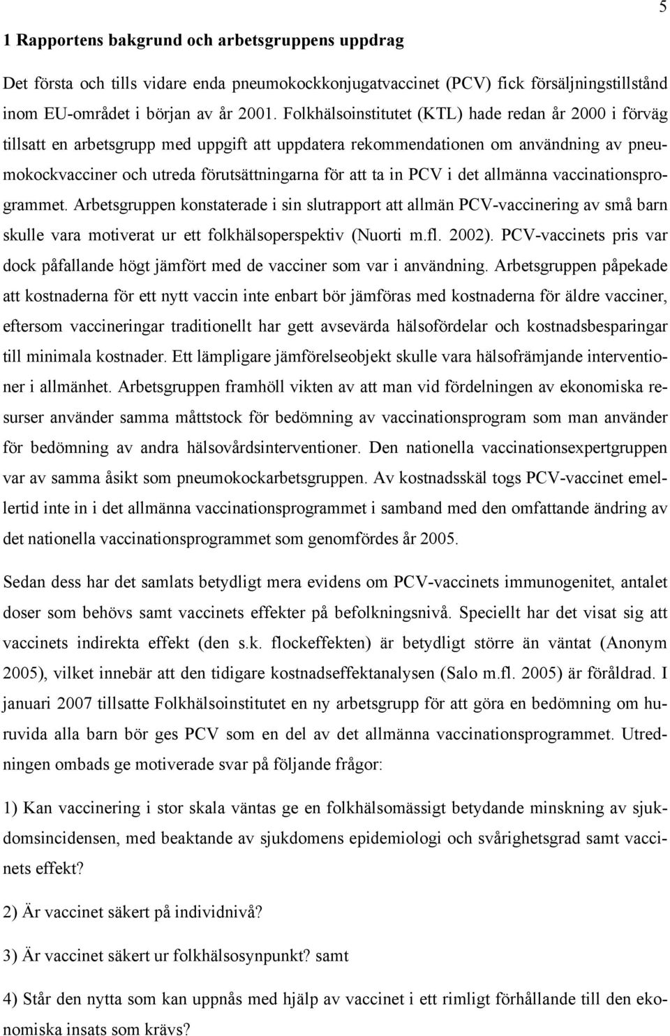 PCV i det allmänna vaccinationsprogrammet. Arbetsgruppen konstaterade i sin slutrapport att allmän PCV-vaccinering av små barn skulle vara motiverat ur ett folkhälsoperspektiv (Nuorti m.fl. 2002).