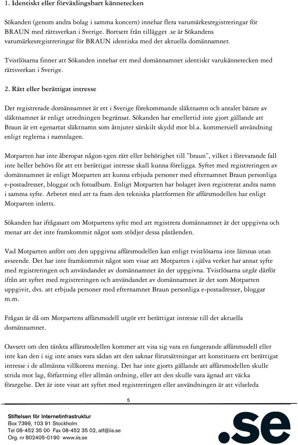 Tvistlösarna finner att Sökanden innehar ett med domännamnet identiskt varukännetecken med rättsverkan i Sverige. 2.