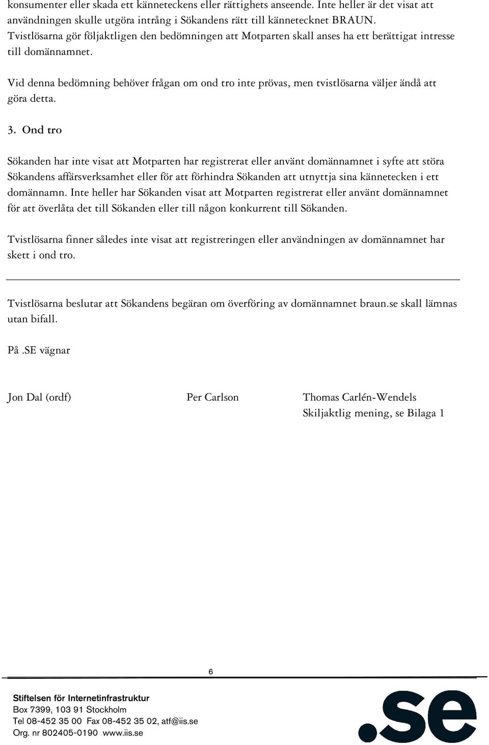 Vid denna bedömning behöver frågan om ond tro inte prövas, men tvistlösarna väljer ändå att göra detta. 3.