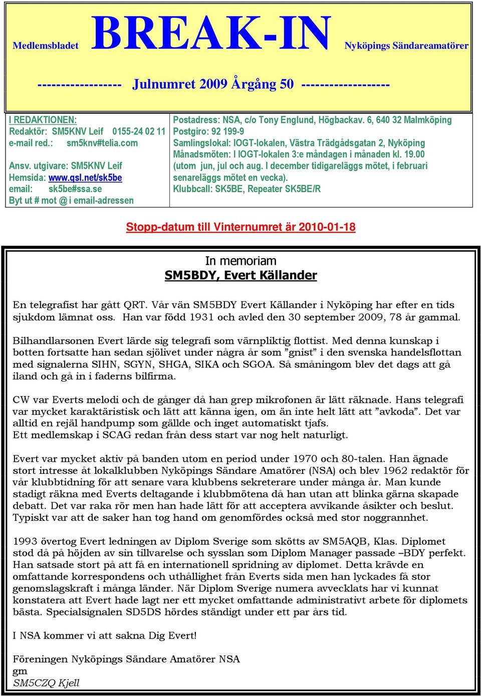 6, 640 32 Malmköping Postgiro: 92 199-9 Samlingslokal: IOGT-lokalen, Västra Trädgådsgatan 2, Nyköping Månadsmöten: I IOGT-lokalen 3:e måndagen i månaden kl. 19.00 (utom jun, jul och aug.