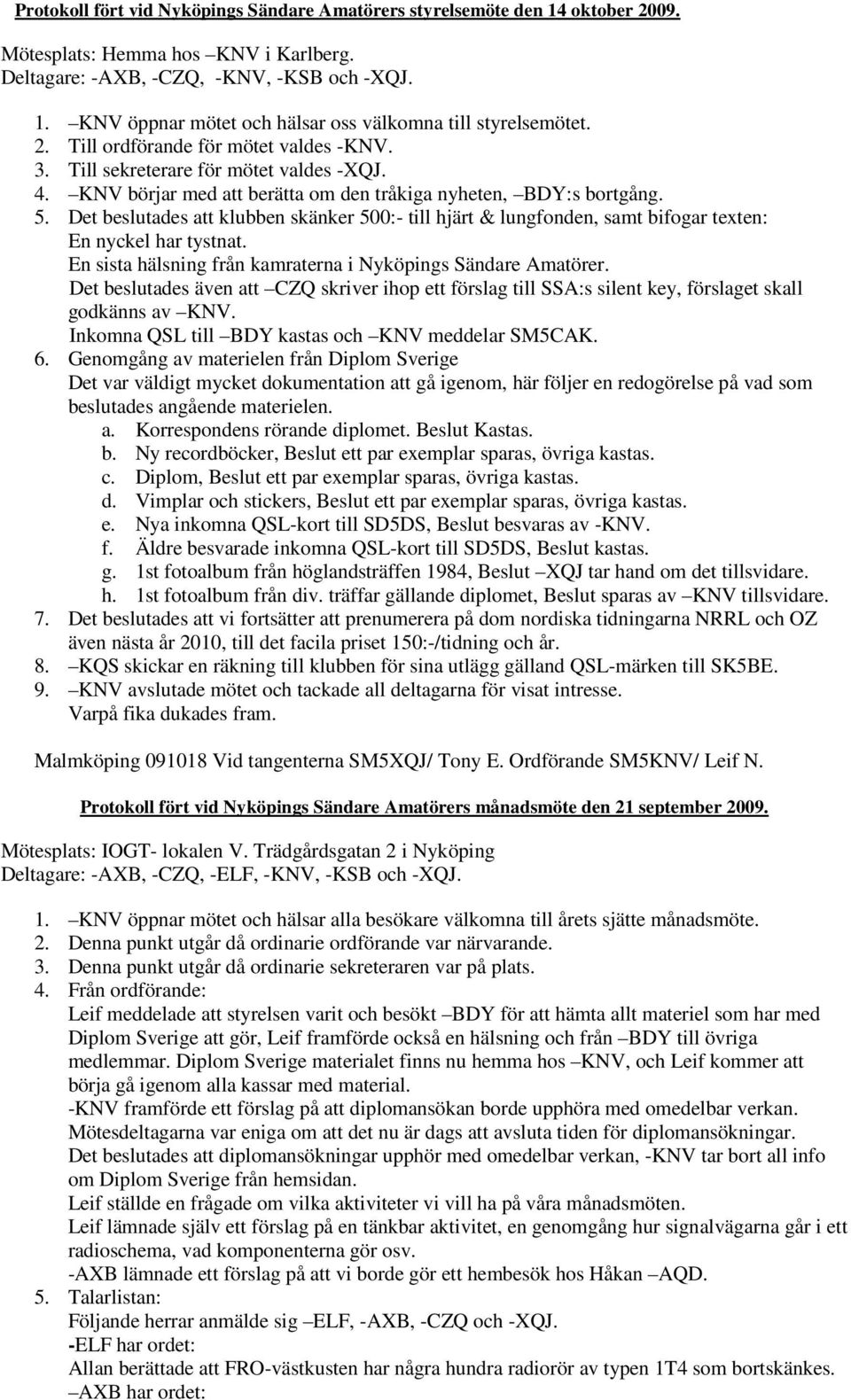 Det beslutades att klubben skänker 500:- till hjärt & lungfonden, samt bifogar texten: En nyckel har tystnat. En sista hälsning från kamraterna i Nyköpings Sändare Amatörer.