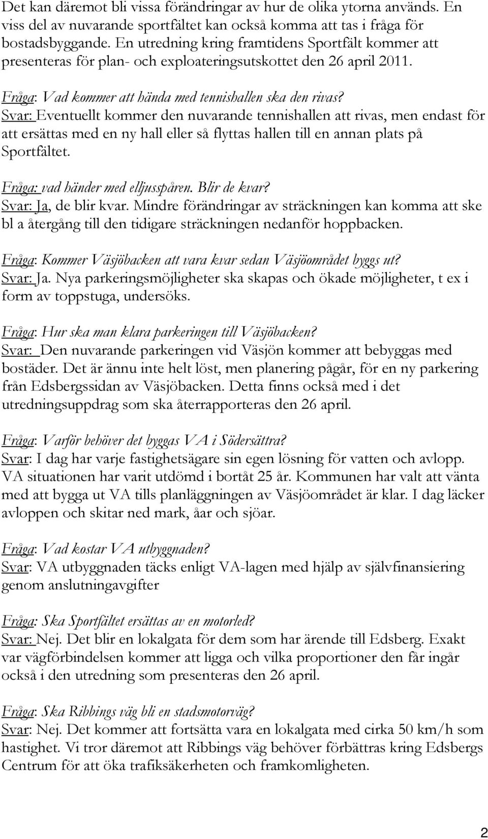 Svar: Eventuellt kommer den nuvarande tennishallen att rivas, men endast för att ersättas med en ny hall eller så flyttas hallen till en annan plats på Sportfältet. Fråga: vad händer med elljusspåren.