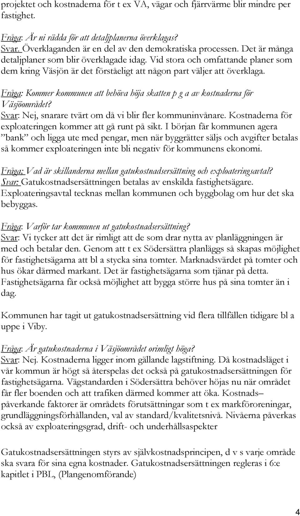 Vid stora och omfattande planer som dem kring Väsjön är det förståeligt att någon part väljer att överklaga. Fråga: Kommer kommunen att behöva höja skatten p g a av kostnaderna för Väsjöområdet?