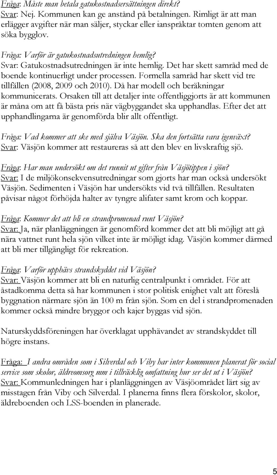 Svar: Gatukostnadsutredningen är inte hemlig. Det har skett samråd med de boende kontinuerligt under processen. Formella samråd har skett vid tre tillfällen (2008, 2009 och 2010).