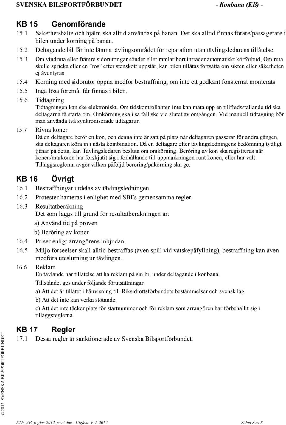 sikten eller säkerheten ej äventyras. 15.4 Körning med sidorutor öppna medför bestraffning, om inte ett godkänt fönsternät monterats 15.5 Inga lösa föremål får finnas i bilen. 15.6 Tidtagning Tidtagningen kan ske elektroniskt.