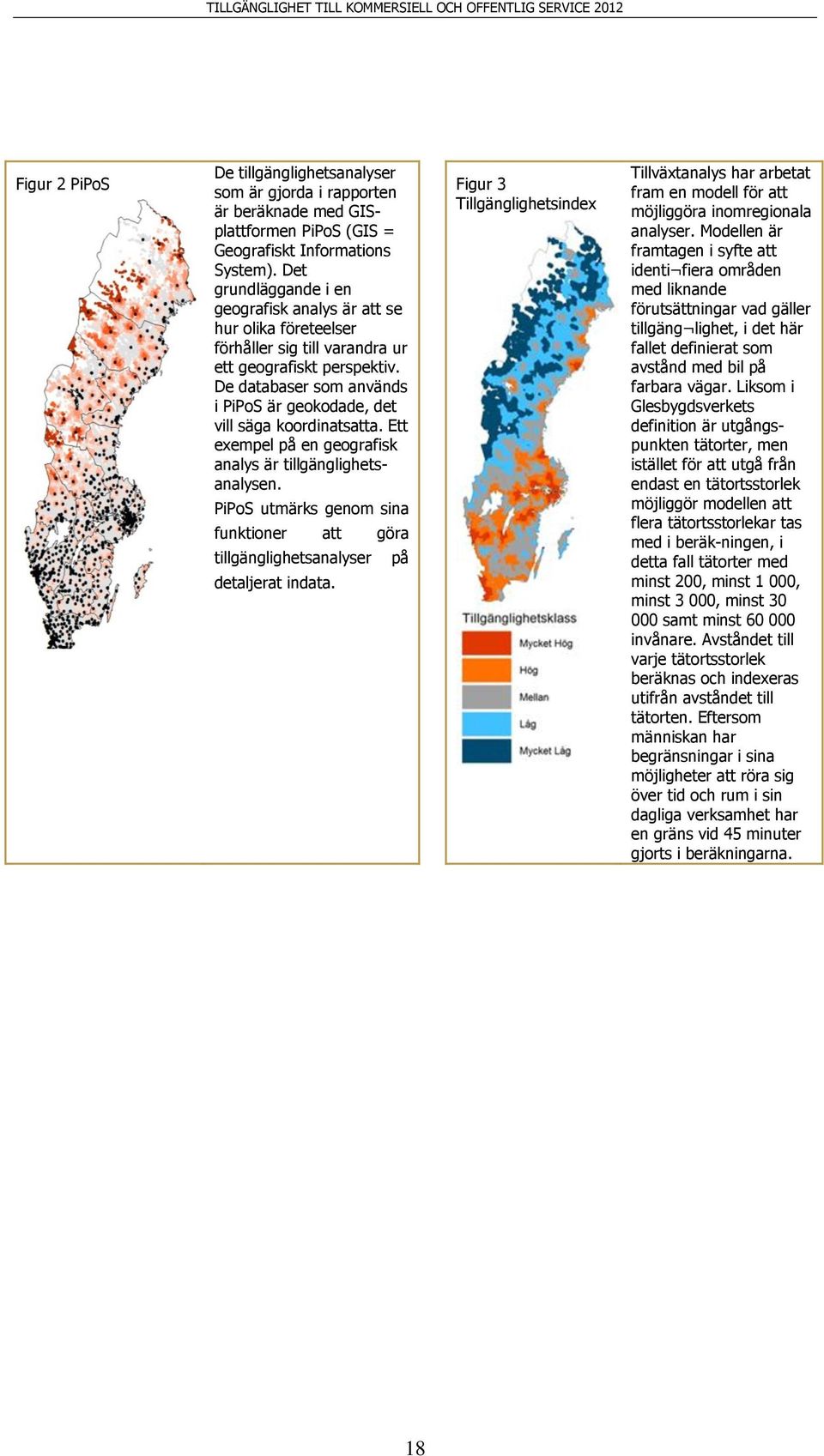 De databaser som används i PiPoS är geokodade, det vill säga koordinatsatta. Ett exempel på en geografisk analys är tillgänglighetsanalysen.