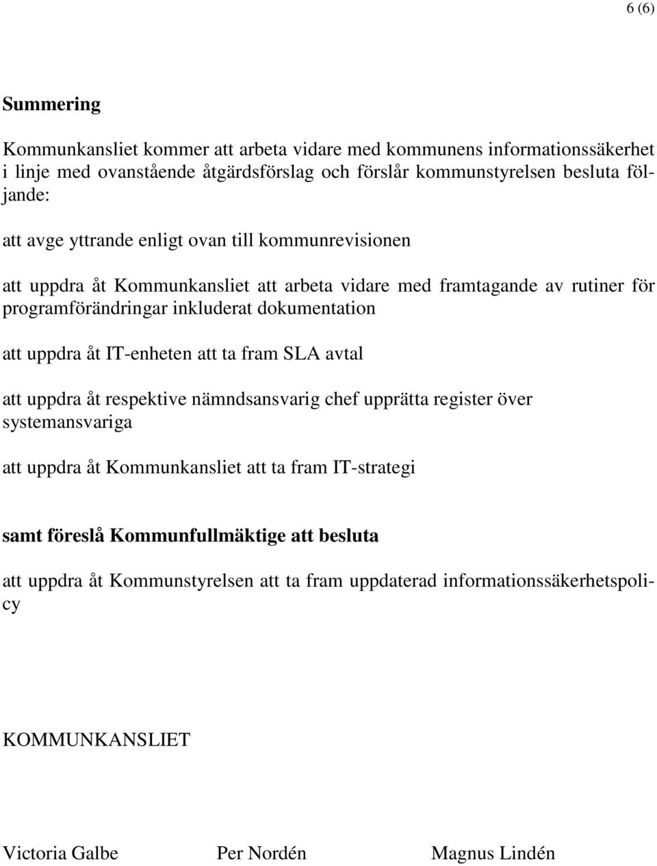 uppdra åt IT-enheten att ta fram SLA avtal att uppdra åt respektive nämndsansvarig chef upprätta register över systemansvariga att uppdra åt Kommunkansliet att ta fram