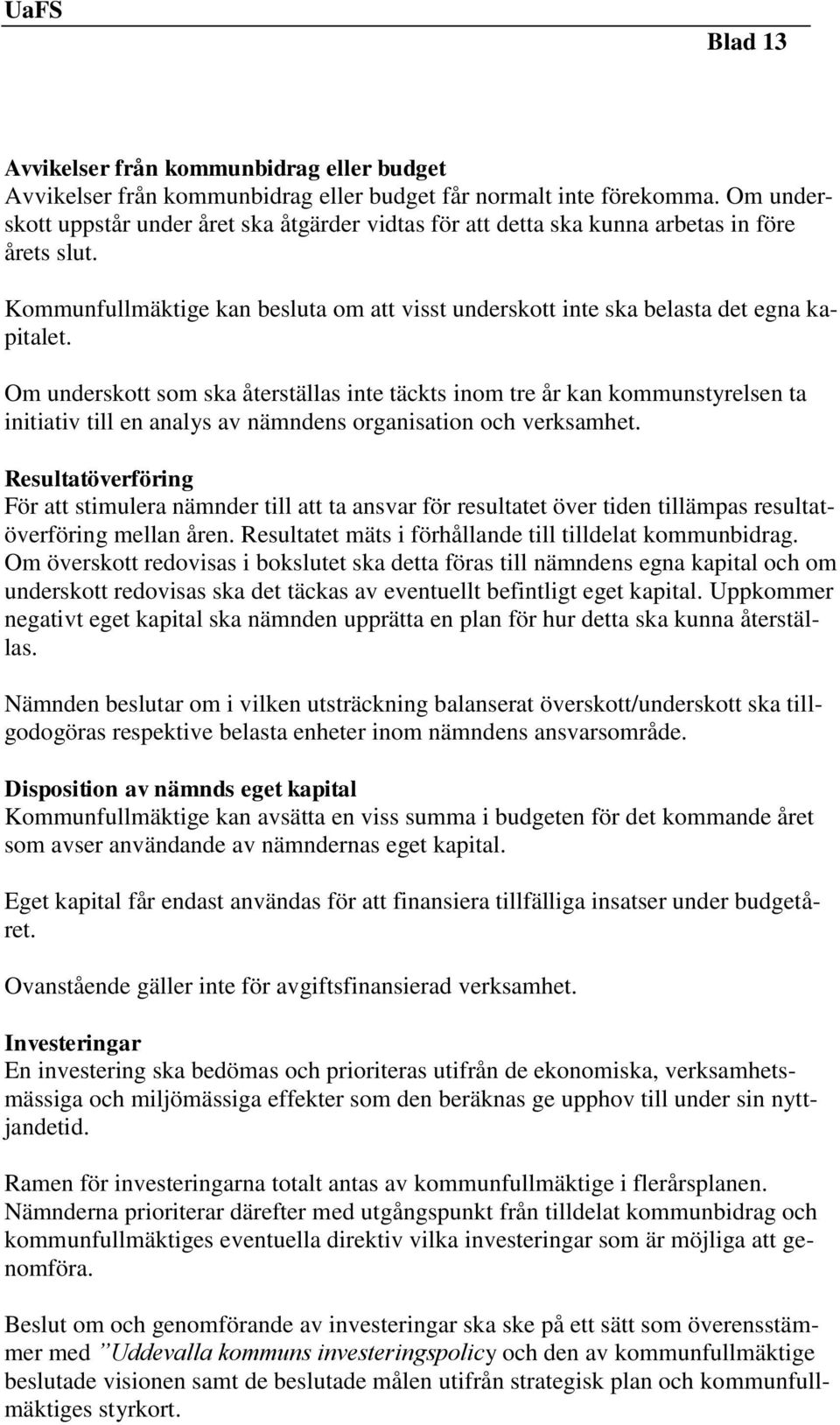 Om underskott som ska återställas inte täckts inom tre år kan kommunstyrelsen ta initiativ till en analys av nämndens organisation och verksamhet.