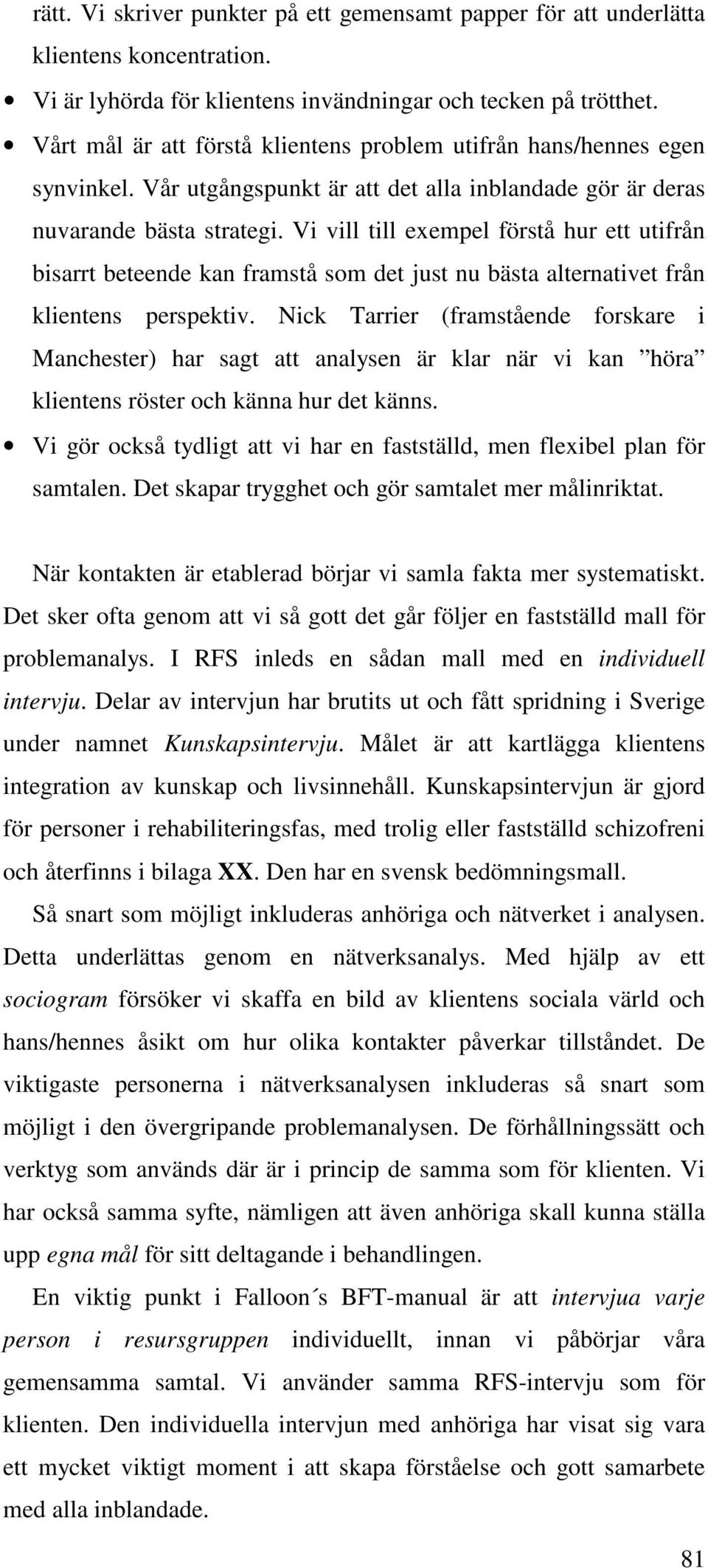 Vi vill till exempel förstå hur ett utifrån bisarrt beteende kan framstå som det just nu bästa alternativet från klientens perspektiv.