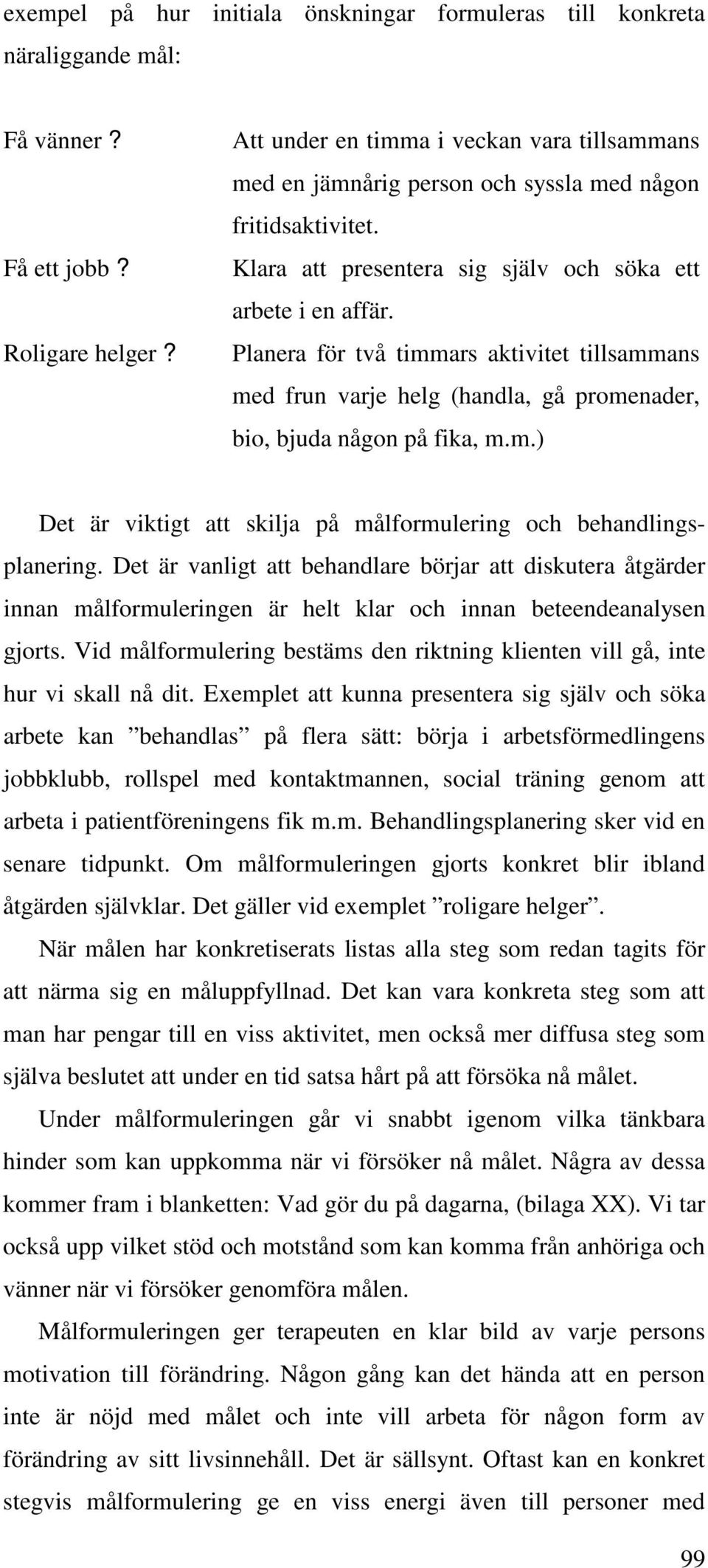 Planera för två timmars aktivitet tillsammans med frun varje helg (handla, gå promenader, bio, bjuda någon på fika, m.m.) Det är viktigt att skilja på målformulering och behandlingsplanering.