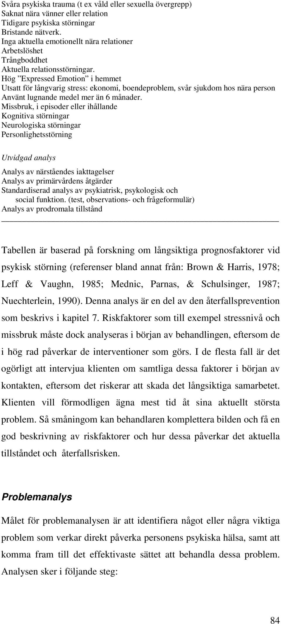 Hög Expressed Emotion i hemmet Utsatt för långvarig stress: ekonomi, boendeproblem, svår sjukdom hos nära person Använt lugnande medel mer än 6 månader.