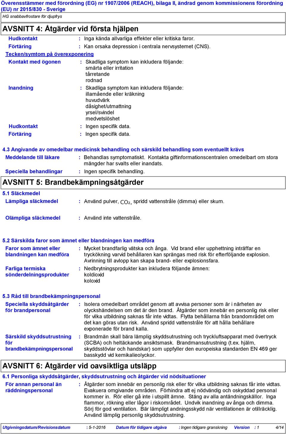 Skadliga symptom kan inkludera följande smärta eller irritation tårretande rodnad Skadliga symptom kan inkludera följande illamående eller kräkning huvudvärk dåsighet/utmattning yrsel/svindel