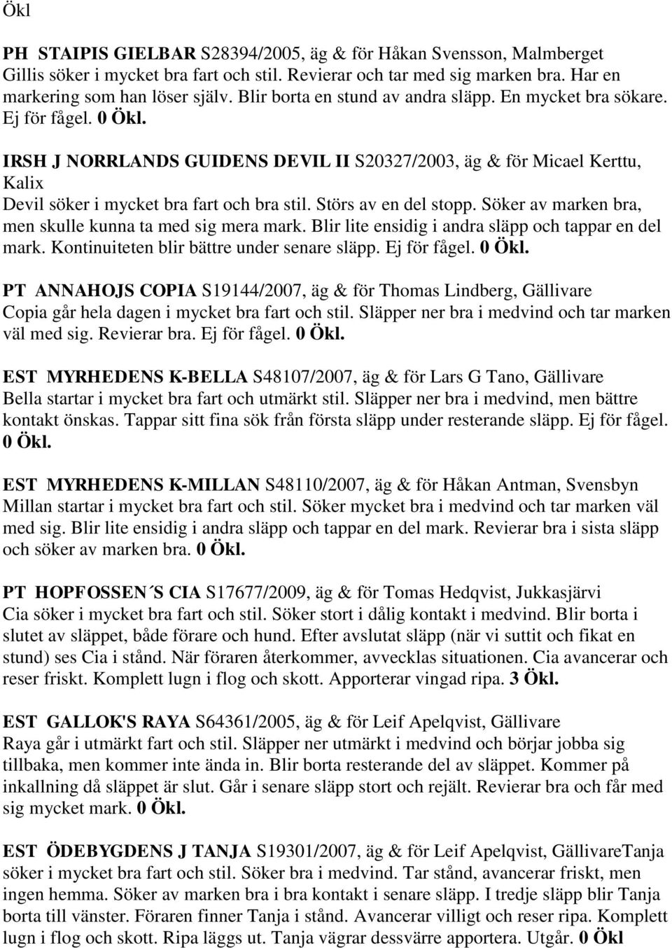 Störs av en del stopp. Söker av marken bra, men skulle kunna ta med sig mera mark. Blir lite ensidig i andra släpp och tappar en del mark. Kontinuiteten blir bättre under senare släpp. Ej för fågel.