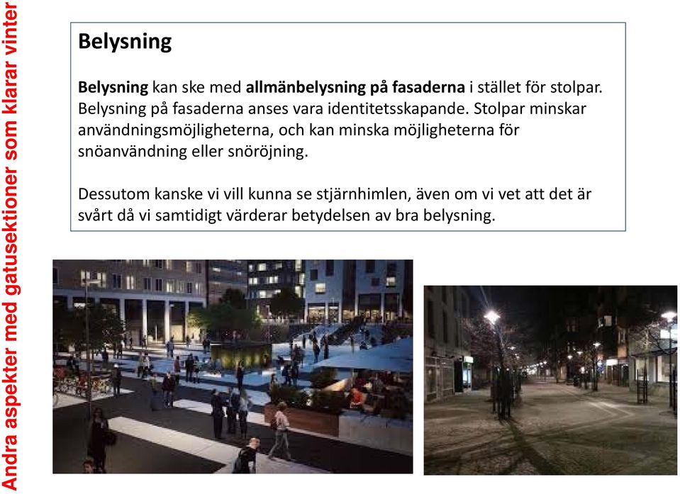 Stolpar minskar användningsmöjligheterna, och kan minska möjligheterna för snöanvändning eller snöröjning.