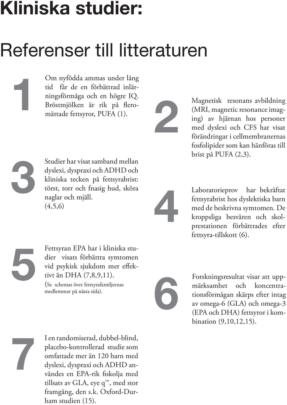 (4,5,6) 2 4 Magnetisk resonans avbildning (MRI, magnetic resonance imaging) av hjärnan hos personer med dyslexi och CFS har visat förändringar i cellmembranernas fosfolipider som kan hänföras till