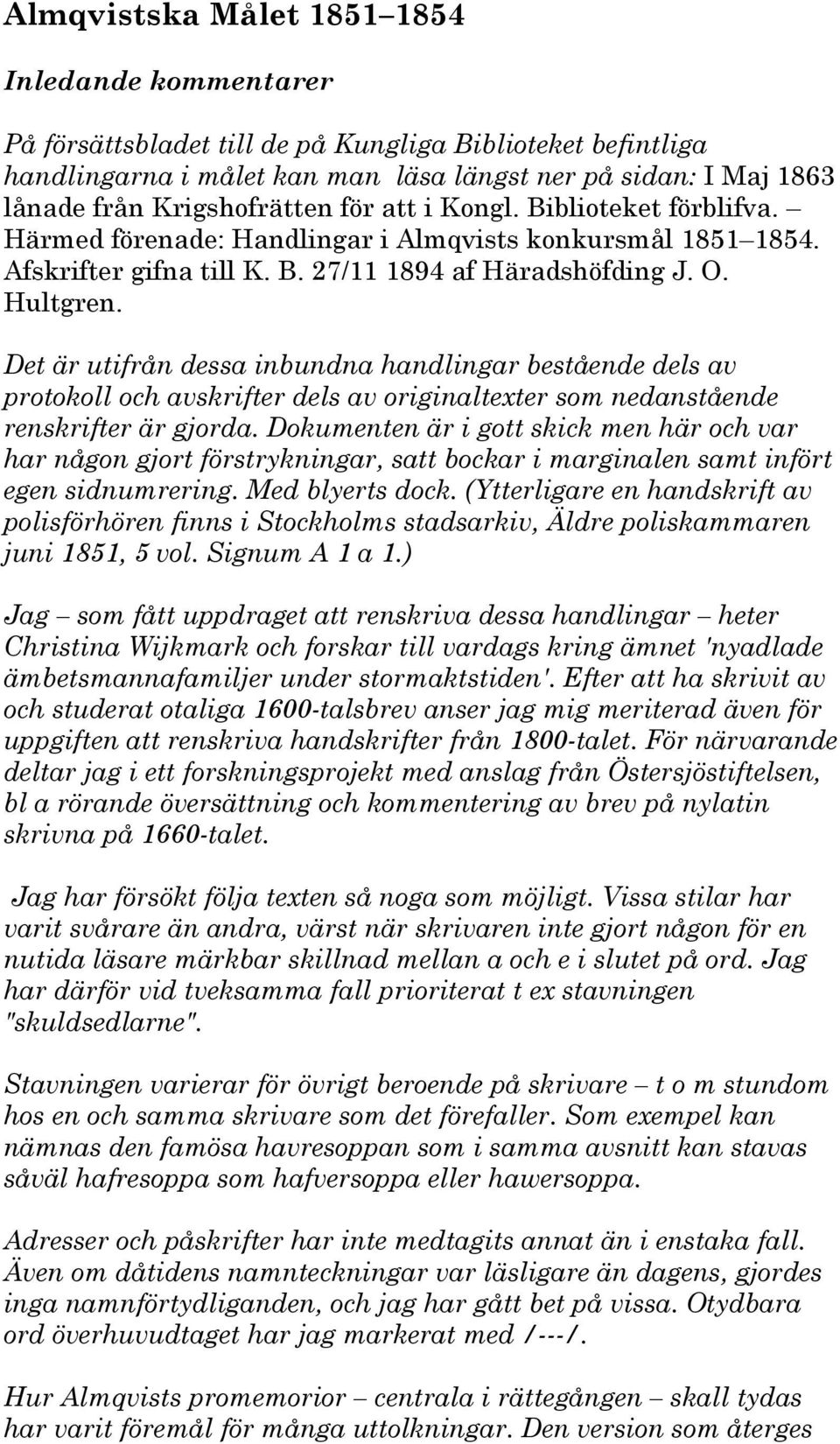 Det är utifrån dessa inbundna handlingar bestående dels av protokoll och avskrifter dels av originaltexter som nedanstående renskrifter är gjorda.