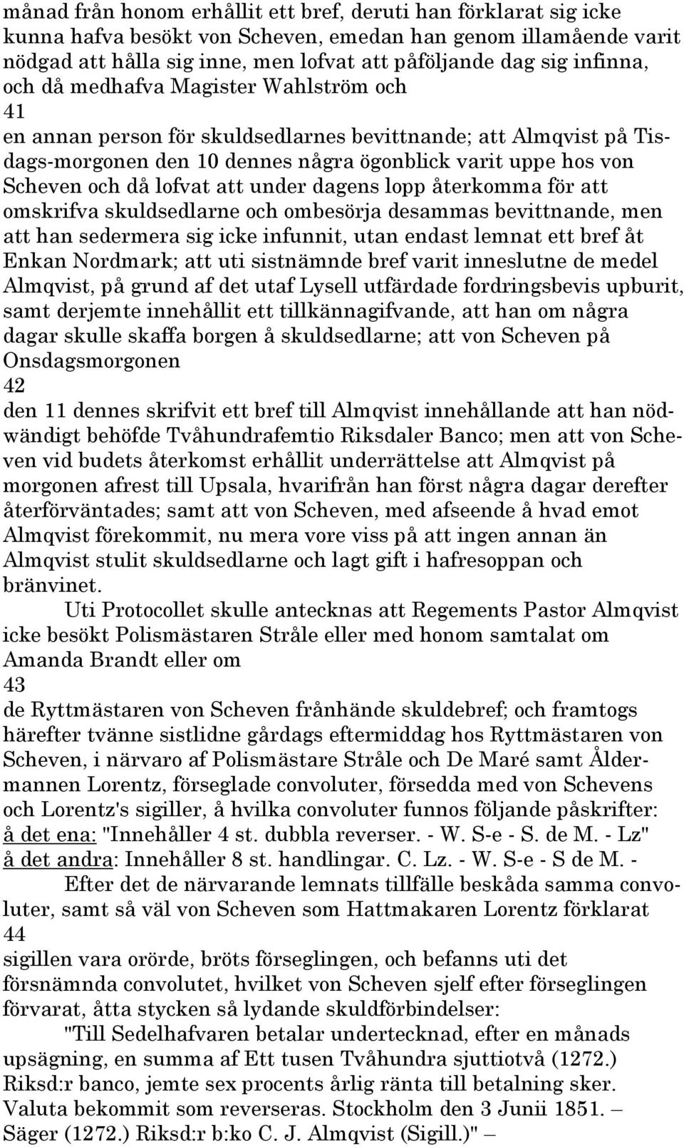 lofvat att under dagens lopp återkomma för att omskrifva skuldsedlarne och ombesörja desammas bevittnande, men att han sedermera sig icke infunnit, utan endast lemnat ett bref åt Enkan Nordmark; att