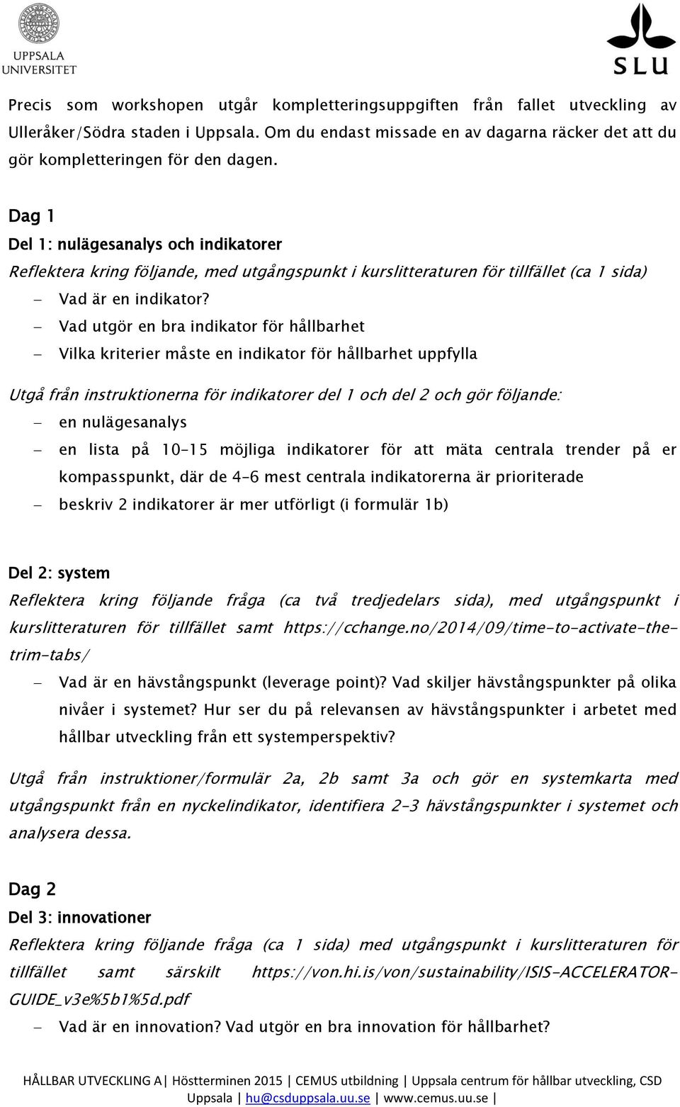 Vad utgör en bra indikator för hållbarhet Vilka kriterier måste en indikator för hållbarhet uppfylla Utgå från instruktionerna för indikatorer del 1 och del 2 och gör följande: en nulägesanalys en