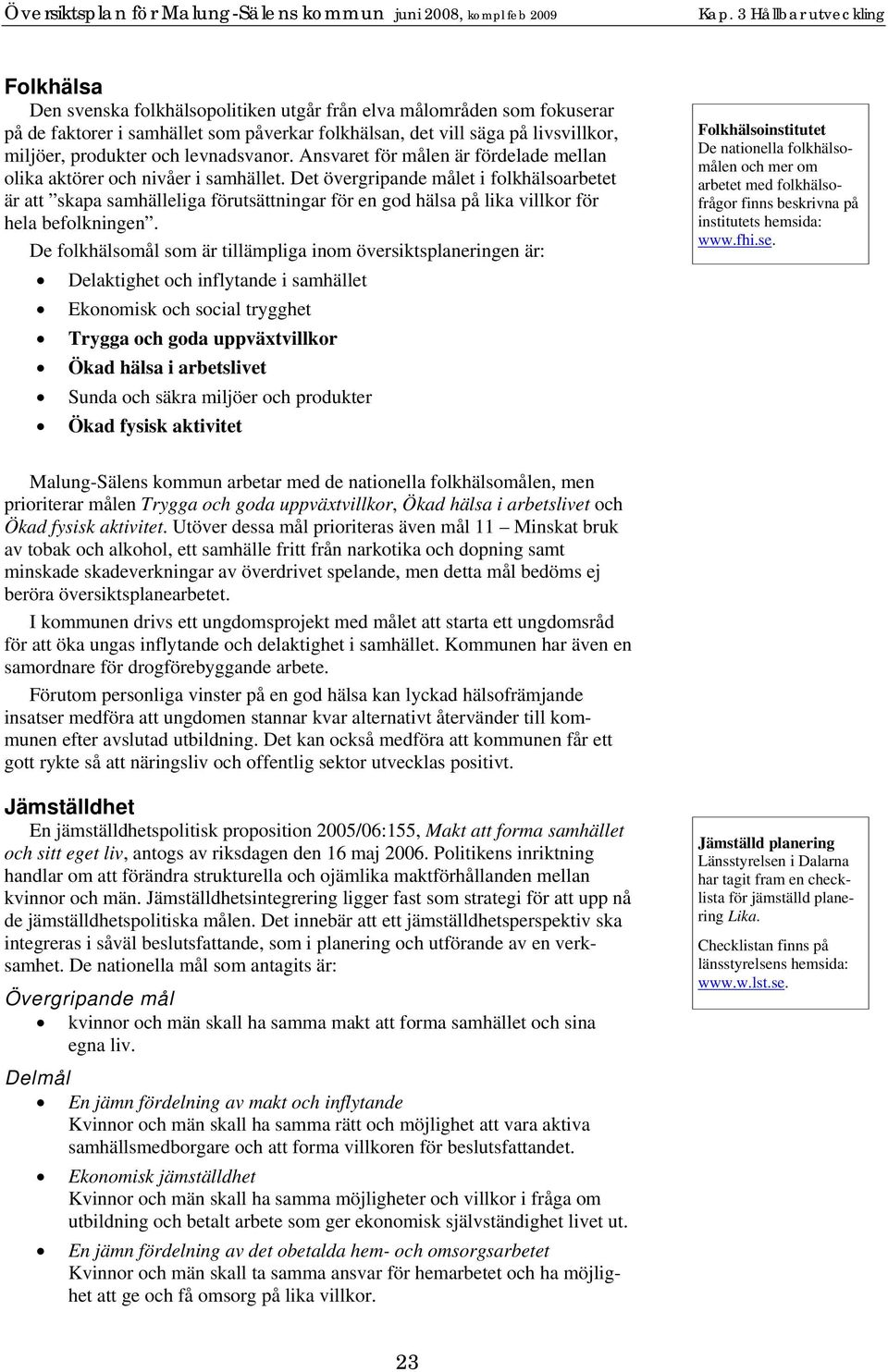 Det övergripande målet i folkhälsoarbetet är att skapa samhälleliga förutsättningar för en god hälsa på lika villkor för hela befolkningen.