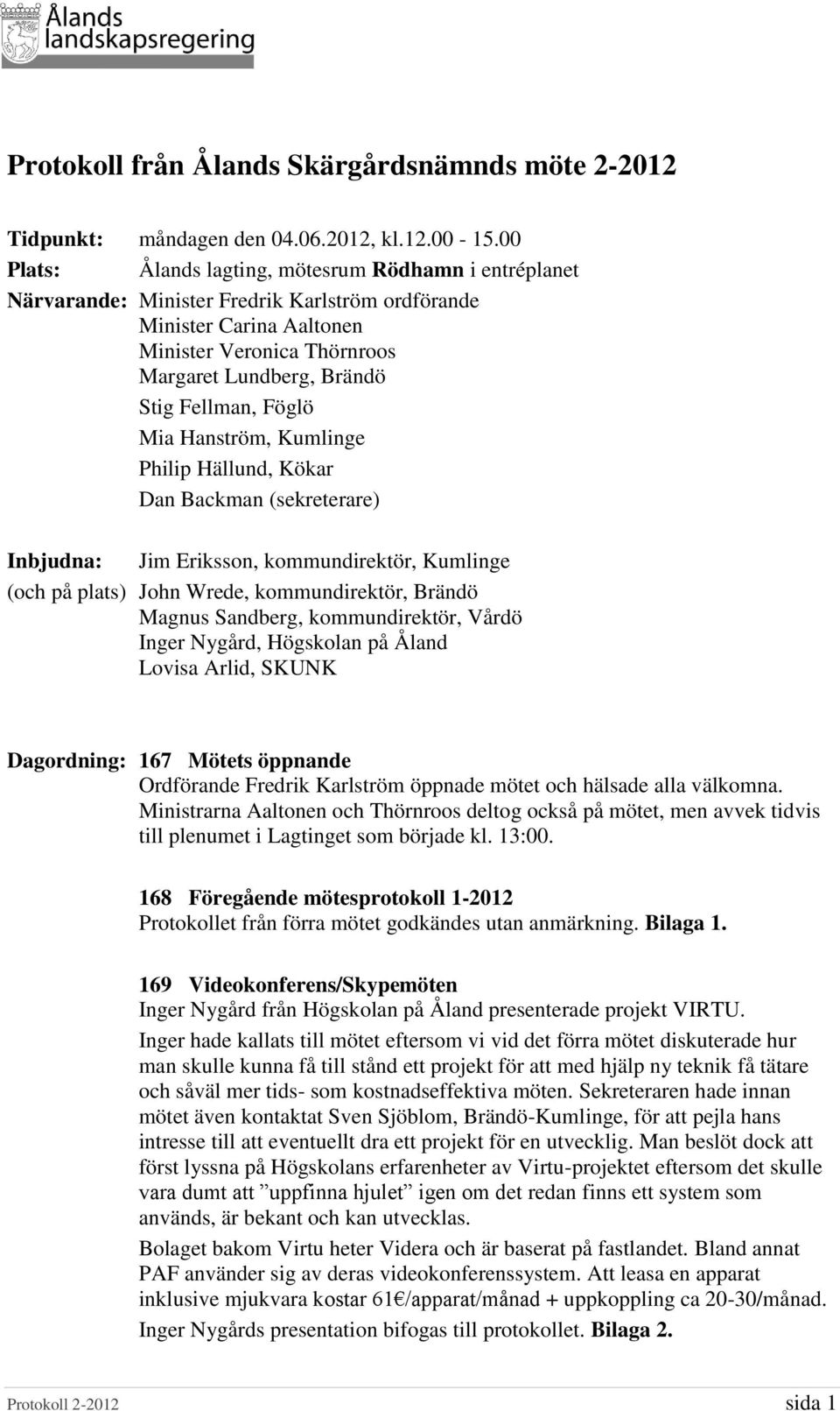 Föglö Mia Hanström, Kumlinge Philip Hällund, Kökar Dan Backman (sekreterare) Inbjudna: Jim Eriksson, kommundirektör, Kumlinge (och på plats) John Wrede, kommundirektör, Brändö Magnus Sandberg,